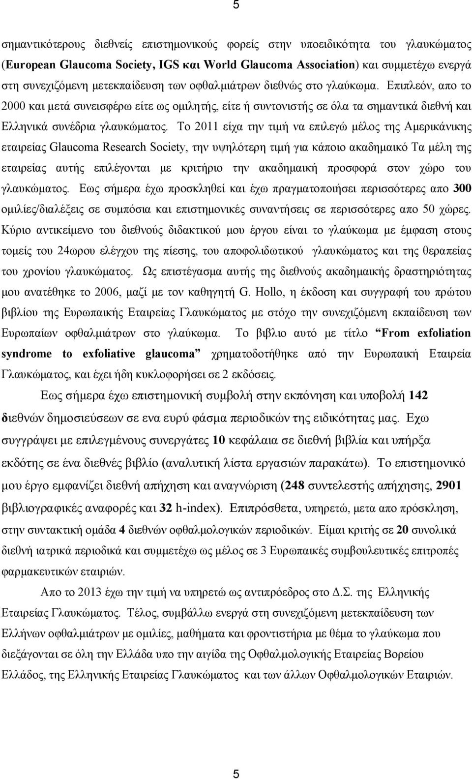 Το 2011 είχα την τιμή να επιλεγώ μέλος της Αμερικάνικης εταιρείας Glaucoma Research Society, την υψηλότερη τιμή για κάποιο ακαδημαικό Τα μέλη της εταιρείας αυτής επιλέγονται με κριτήριο την