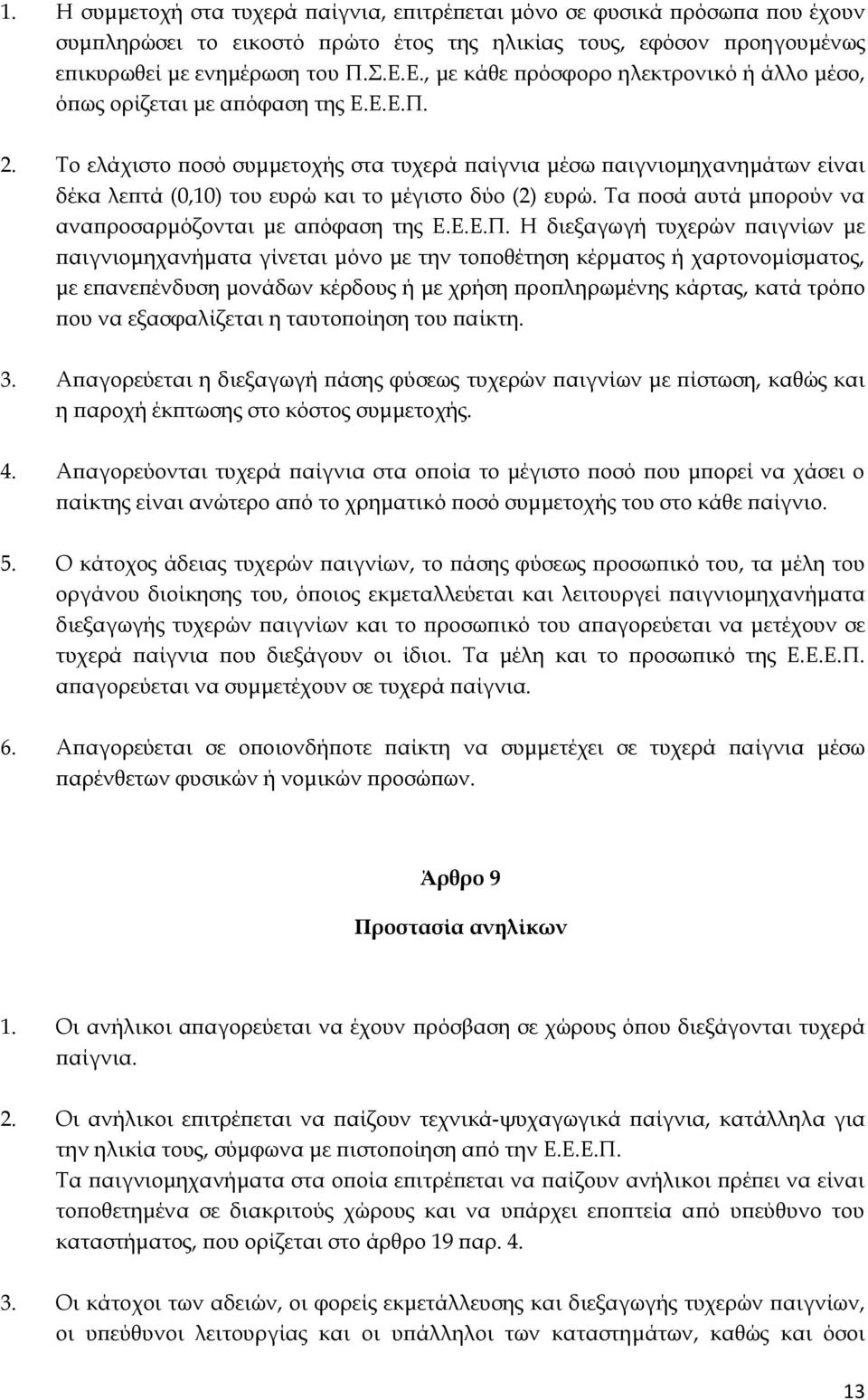 Σο ελάχιστο ποσό συμμετοχής στα τυχερά παίγνια μέσω παιγνιομηχανημάτων είναι δέκα λεπτά (0,10) του ευρώ και το μέγιστο δύο (2) ευρώ. Σα ποσά αυτά μπορούν να αναπροσαρμόζονται με απόφαση της Ε.Ε.Ε.Π.