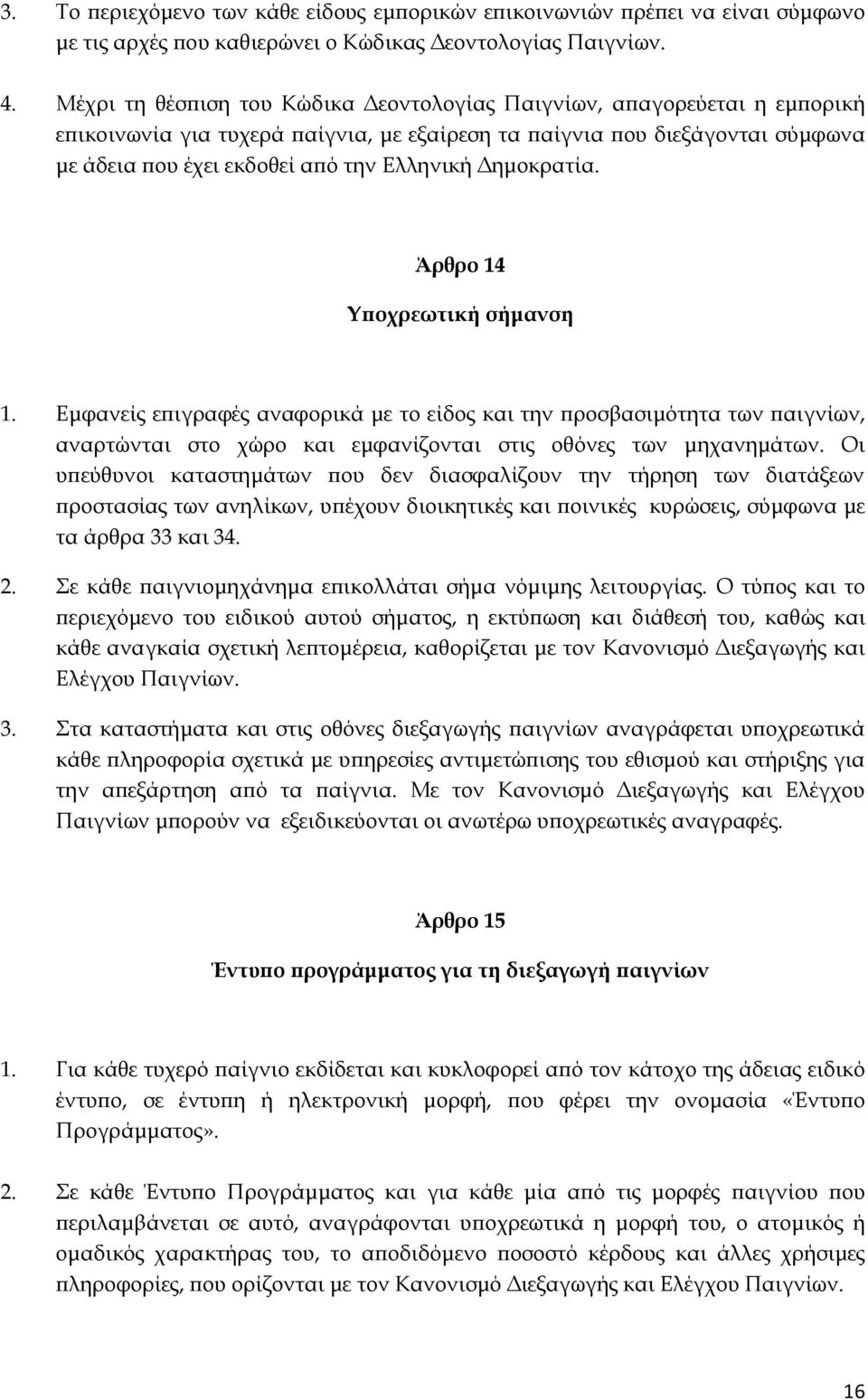 Δημοκρατία. Άρθρο 14 Τποχρεωτική σήμανση 1. Εμφανείς επιγραφές αναφορικά με το είδος και την προσβασιμότητα των παιγνίων, αναρτώνται στο χώρο και εμφανίζονται στις οθόνες των μηχανημάτων.