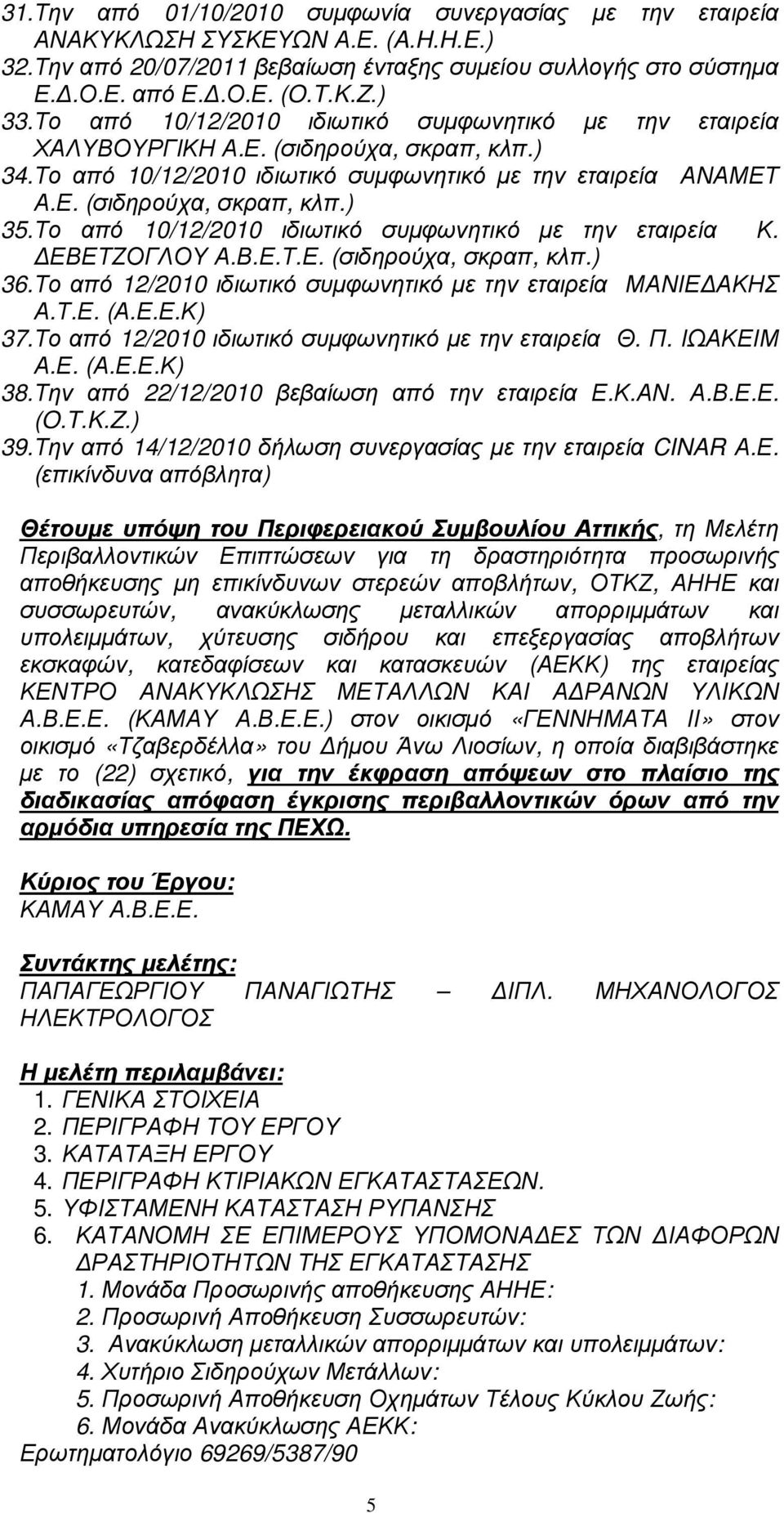 Το από 10/12/2010 ιδιωτικό συµφωνητικό µε την εταιρεία Κ. ΕΒΕΤΖΟΓΛΟΥ Α.Β.Ε.Τ.Ε. (σιδηρούχα, σκραπ, κλπ.) 36.Το από 12/2010 ιδιωτικό συµφωνητικό µε την εταιρεία ΜΑΝΙΕ ΑΚΗΣ Α.Τ.Ε. (Α.Ε.Ε.Κ) 37.