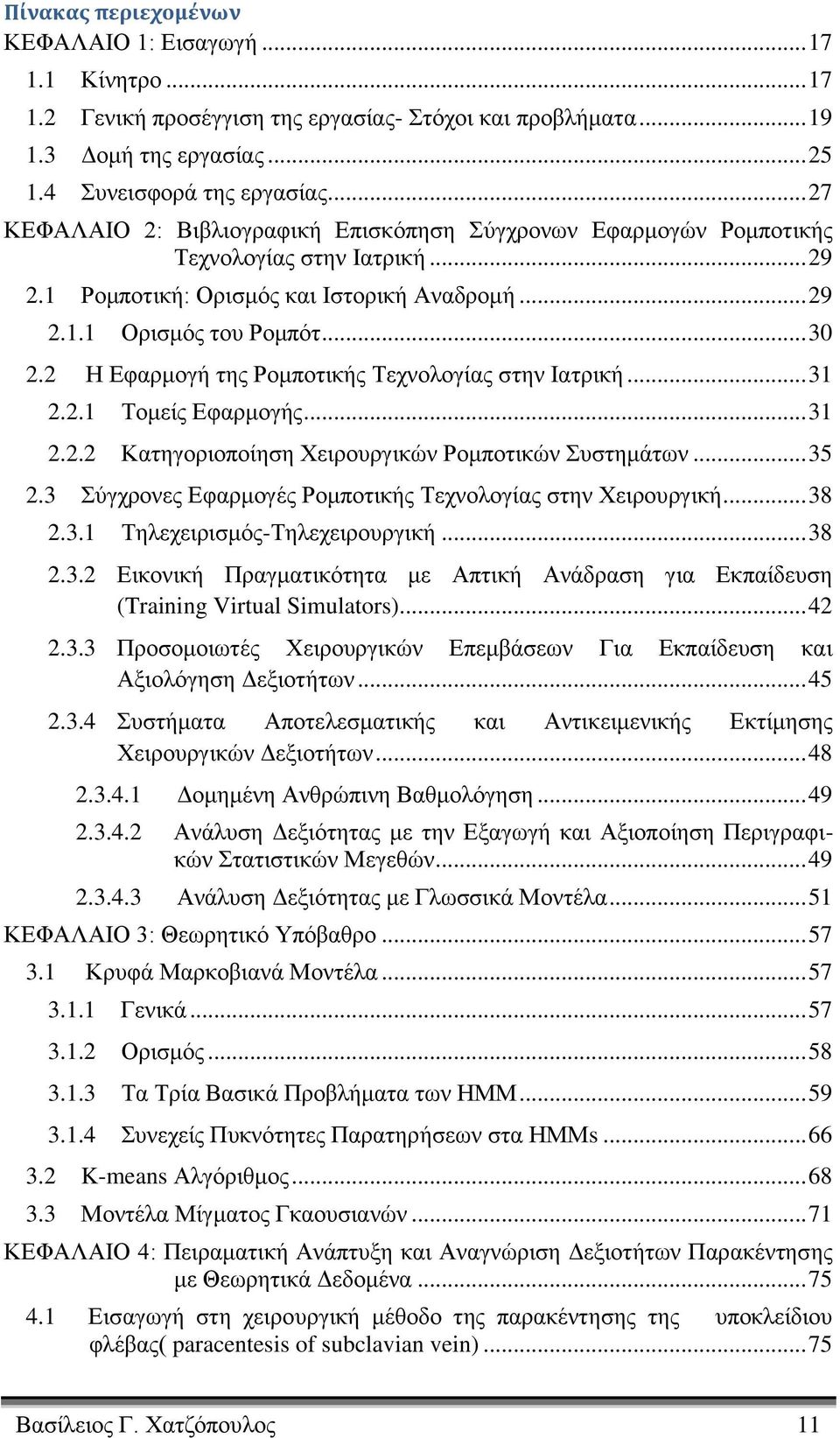 2 Η Εφαρμογή της Ρομποτικής Τεχνολογίας στην Ιατρική... 31 2.2.1 Τομείς Εφαρμογής... 31 2.2.2 Κατηγοριοποίηση Χειρουργικών Ρομποτικών Συστημάτων... 35 2.