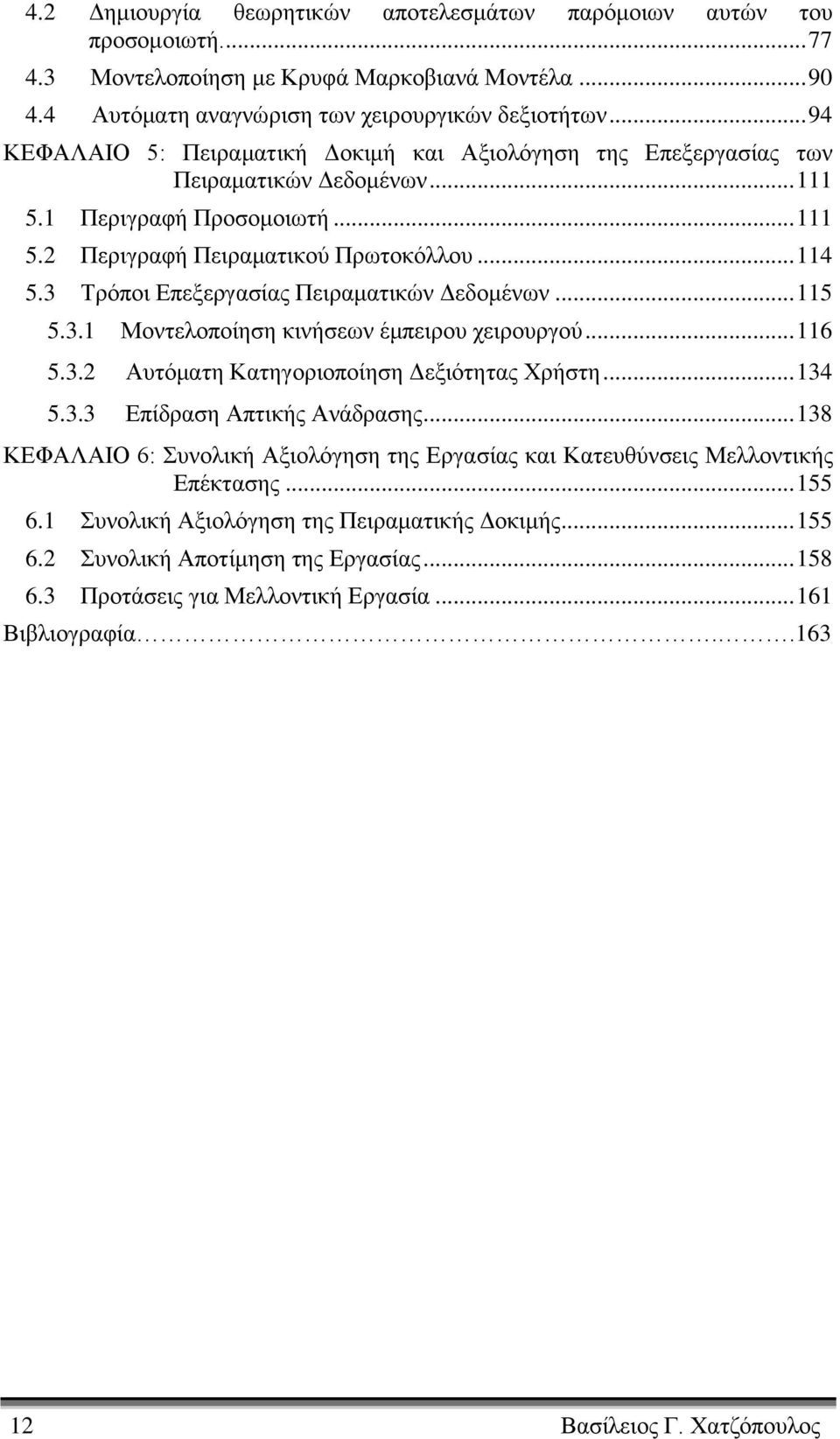 3 Τρόποι Επεξεργασίας Πειραματικών Δεδομένων... 115 5.3.1 Μοντελοποίηση κινήσεων έμπειρου χειρουργού... 116 5.3.2 Αυτόματη Κατηγοριοποίηση Δεξιότητας Χρήστη... 134 5.3.3 Επίδραση Απτικής Ανάδρασης.