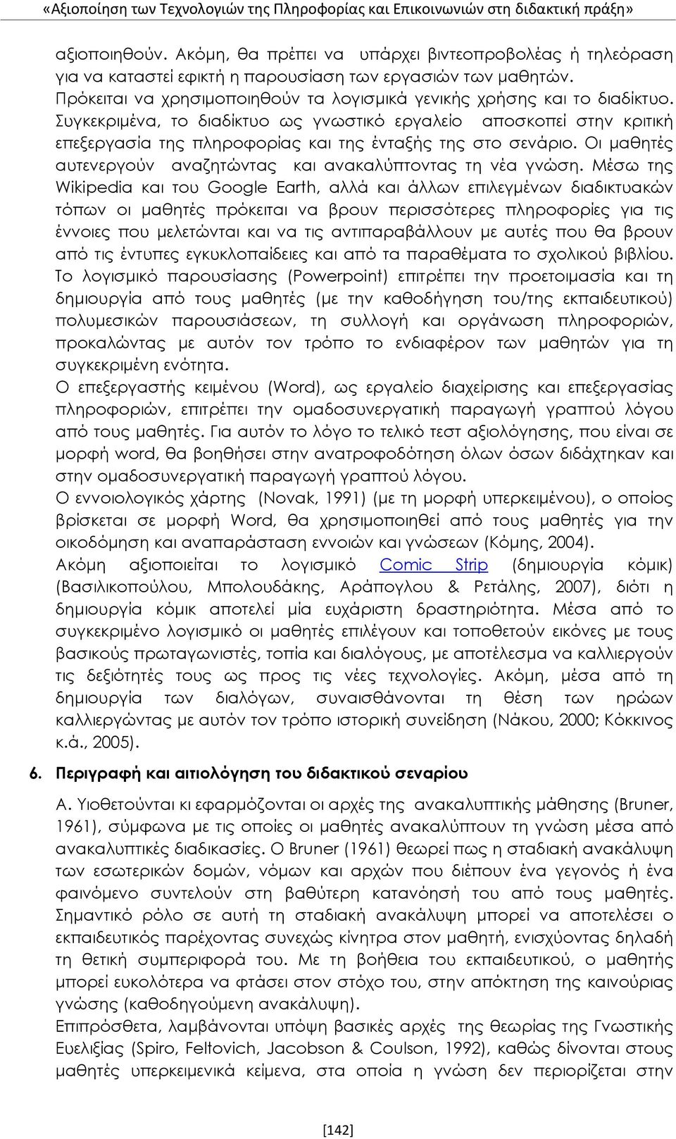 Συγκεκριμένα, το διαδίκτυο ως γνωστικό εργαλείο αποσκοπεί στην κριτική επεξεργασία της πληροφορίας και της ένταξής της στο σενάριο. Οι μαθητές αυτενεργούν αναζητώντας και ανακαλύπτοντας τη νέα γνώση.