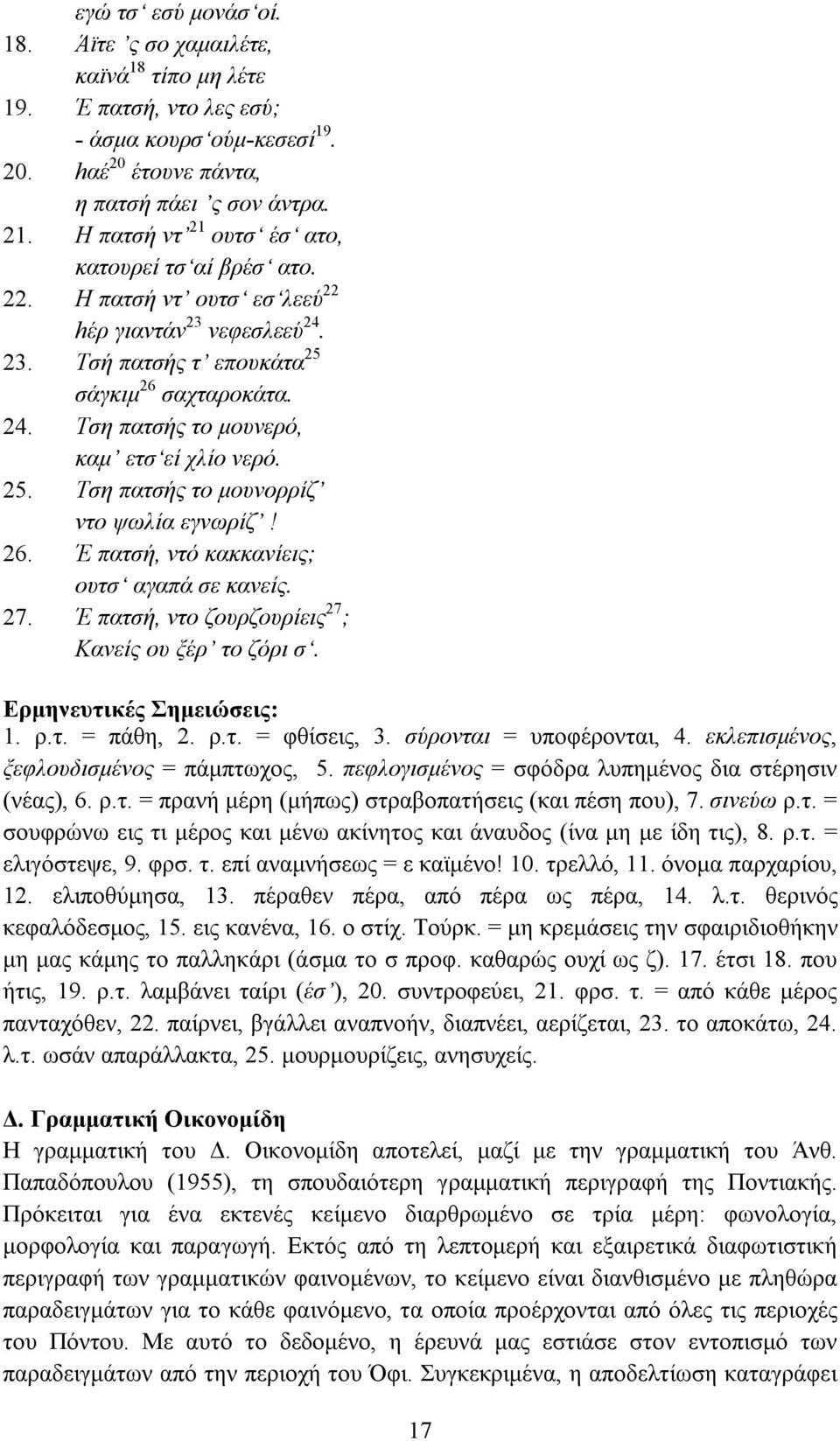 25. Τση πατσής το μουνορρίζ ντο ψωλία εγνωρίζ! 26. Έ πατσή, ντό κακκανίεις; ουτσ αγαπά σε κανείς. 27. Έ πατσή, ντο ζουρζουρίεις 27 ; Κανείς ου ξέρ το ζόρι σ. Ερμηνευτικές Σημειώσεις: 1. ρ.τ. = πάθη, 2.