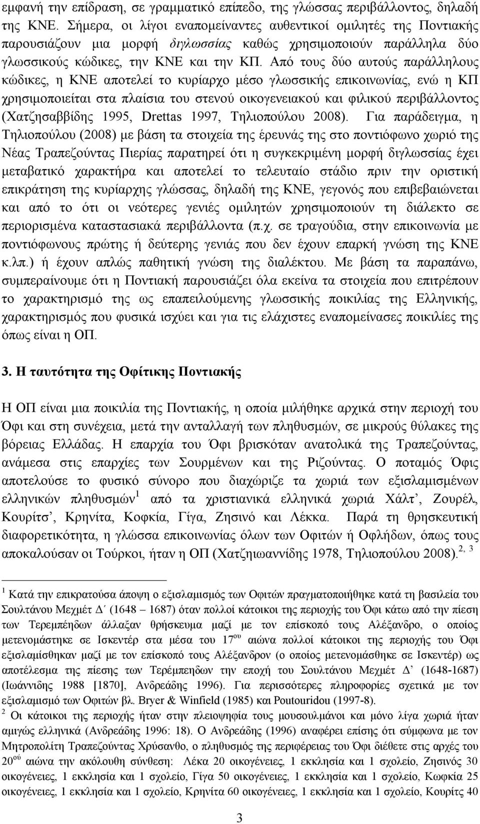 Από τους δύο αυτούς παράλληλους κώδικες, η ΚΝΕ αποτελεί το κυρίαρχο μέσο γλωσσικής επικοινωνίας, ενώ η ΚΠ χρησιμοποιείται στα πλαίσια του στενού οικογενειακού και φιλικού περιβάλλοντος (Χατζησαββίδης