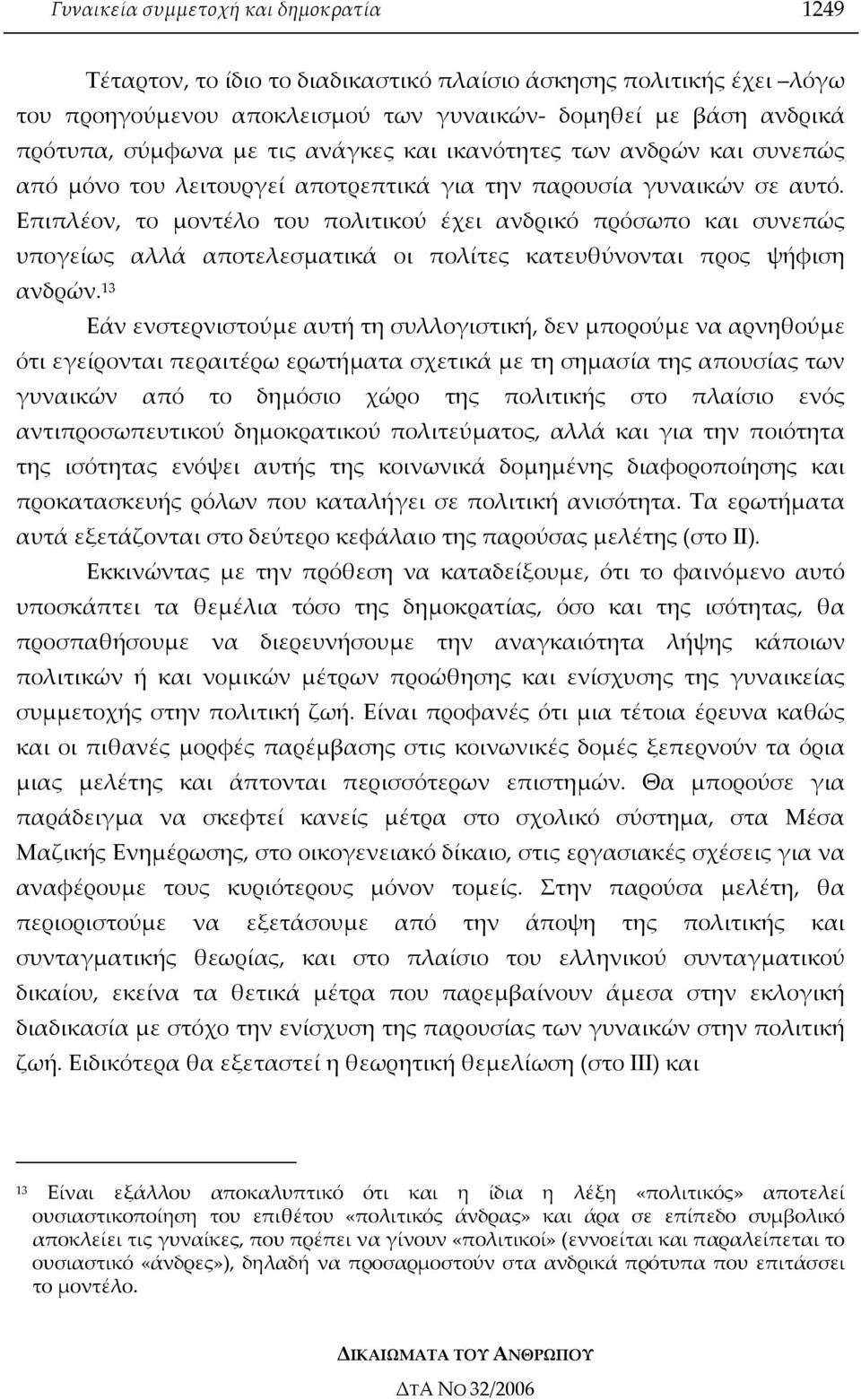 Επιπλέον, το µοντέλο του πολιτικού έχει ανδρικό πρόσωπο και συνεπώς υπογείως αλλά αποτελεσµατικά οι πολίτες κατευθύνονται προς ψήφιση ανδρών.