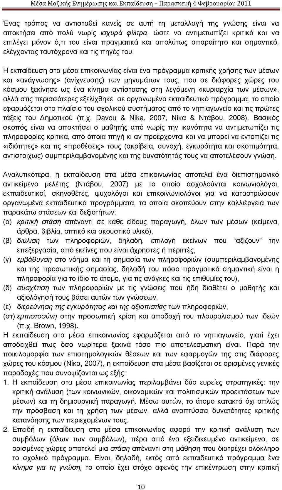 Η εκπαίδευση στα μέσα επικοινωνίας είναι ένα πρόγραμμα κριτικής χρήσης των μέσων και «ανάγνωσης» (ανίχνευσης) των μηνυμάτων τους, που σε διάφορες χώρες του κόσμου ξεκίνησε ως ένα κίνημα αντίστασης