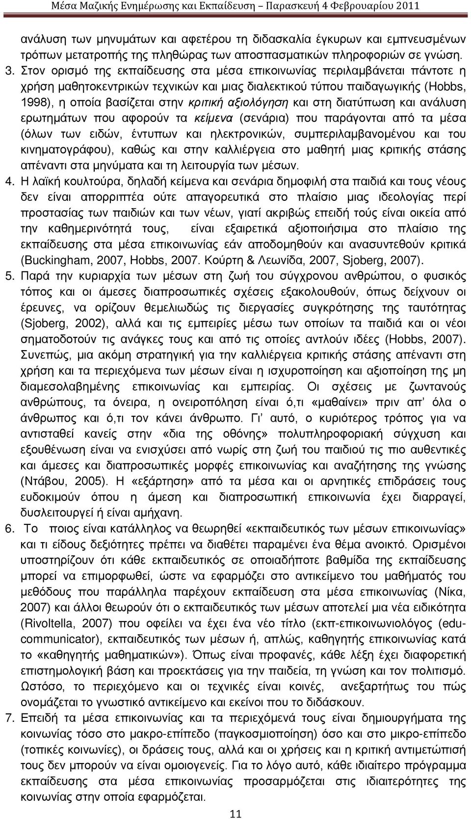 αξιολόγηση και στη διατύπωση και ανάλυση ερωτημάτων που αφορούν τα κείμενα (σενάρια) που παράγονται από τα μέσα (όλων των ειδών, έντυπων και ηλεκτρονικών, συμπεριλαμβανομένου και του κινηματογράφου),