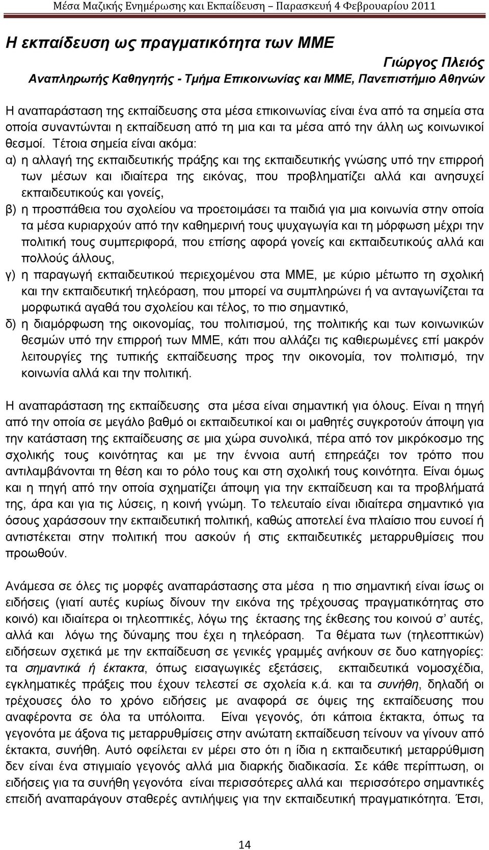 Τέτοια σημεία είναι ακόμα: α) η αλλαγή της εκπαιδευτικής πράξης και της εκπαιδευτικής γνώσης υπό την επιρροή των μέσων και ιδιαίτερα της εικόνας, που προβληματίζει αλλά και ανησυχεί εκπαιδευτικούς