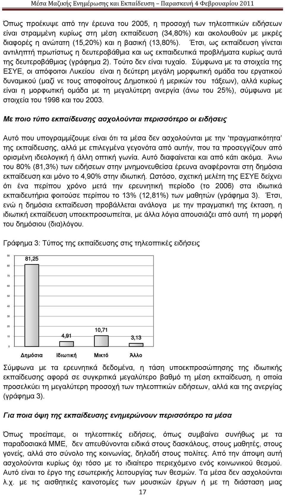 Σύμφωνα με τα στοιχεία της ΕΣΥΕ, οι απόφοιτοι Λυκείου είναι η δεύτερη μεγάλη μορφωτική ομάδα του εργατικού δυναμικού (μαζί νε τους αποφοίτους Δημοτικού ή μερικών του τάξεων), αλλά κυρίως είναι η