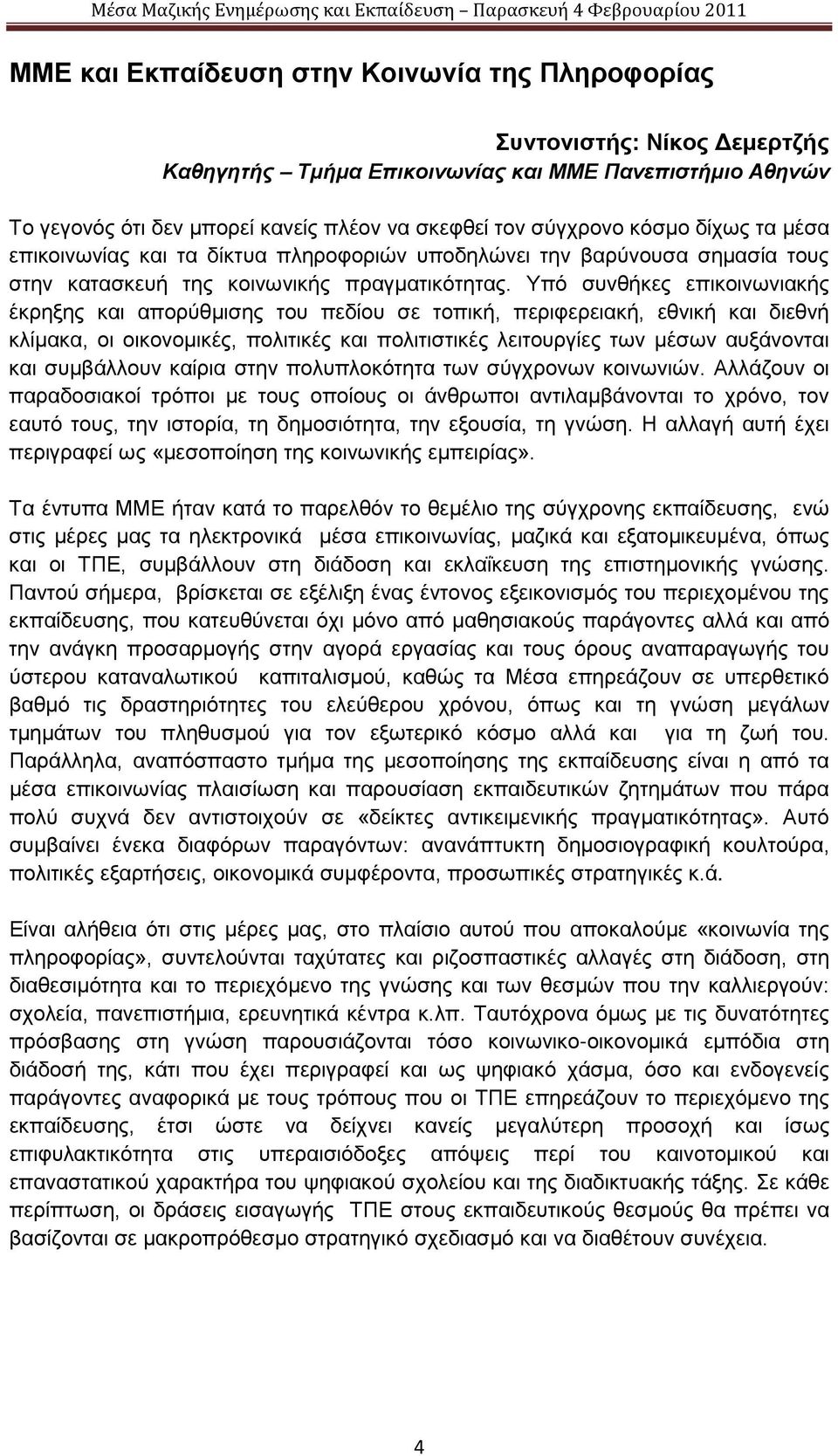 Υπό συνθήκες επικοινωνιακής έκρηξης και απορύθμισης του πεδίου σε τοπική, περιφερειακή, εθνική και διεθνή κλίμακα, οι οικονομικές, πολιτικές και πολιτιστικές λειτουργίες των μέσων αυξάνονται και