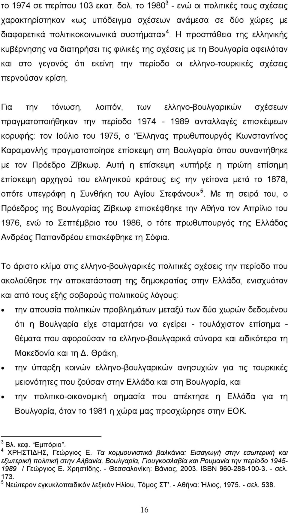 Για την τόνωση, λοιπόν, των ελληνο-βουλγαρικών σχέσεων πραγµατοποιήθηκαν την περίοδο 1974-1989 ανταλλαγές επισκέψεων κορυφής: τον Ιούλιο του 1975, ο Έλληνας πρωθυπουργός Κωνσταντίνος Καραµανλής