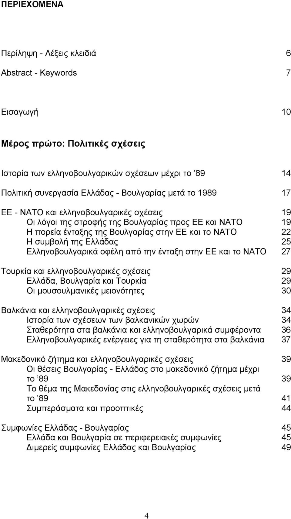 Ελληνοβουλγαρικά οφέλη από την ένταξη στην ΕΕ και το ΝΑΤΟ 27 Τουρκία και ελληνοβουλγαρικές σχέσεις 29 Ελλάδα, Βουλγαρία και Τουρκία 29 Οι µουσουλµανικές µειονότητες 30 Βαλκάνια και ελληνοβουλγαρικές