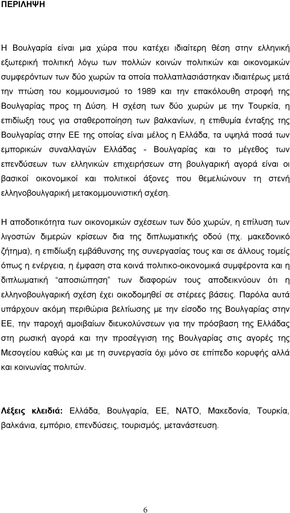 Η σχέση των δύο χωρών µε την Τουρκία, η επιδίωξη τους για σταθεροποίηση των βαλκανίων, η επιθυµία ένταξης της Βουλγαρίας στην ΕΕ της οποίας είναι µέλος η Ελλάδα, τα υψηλά ποσά των εµπορικών