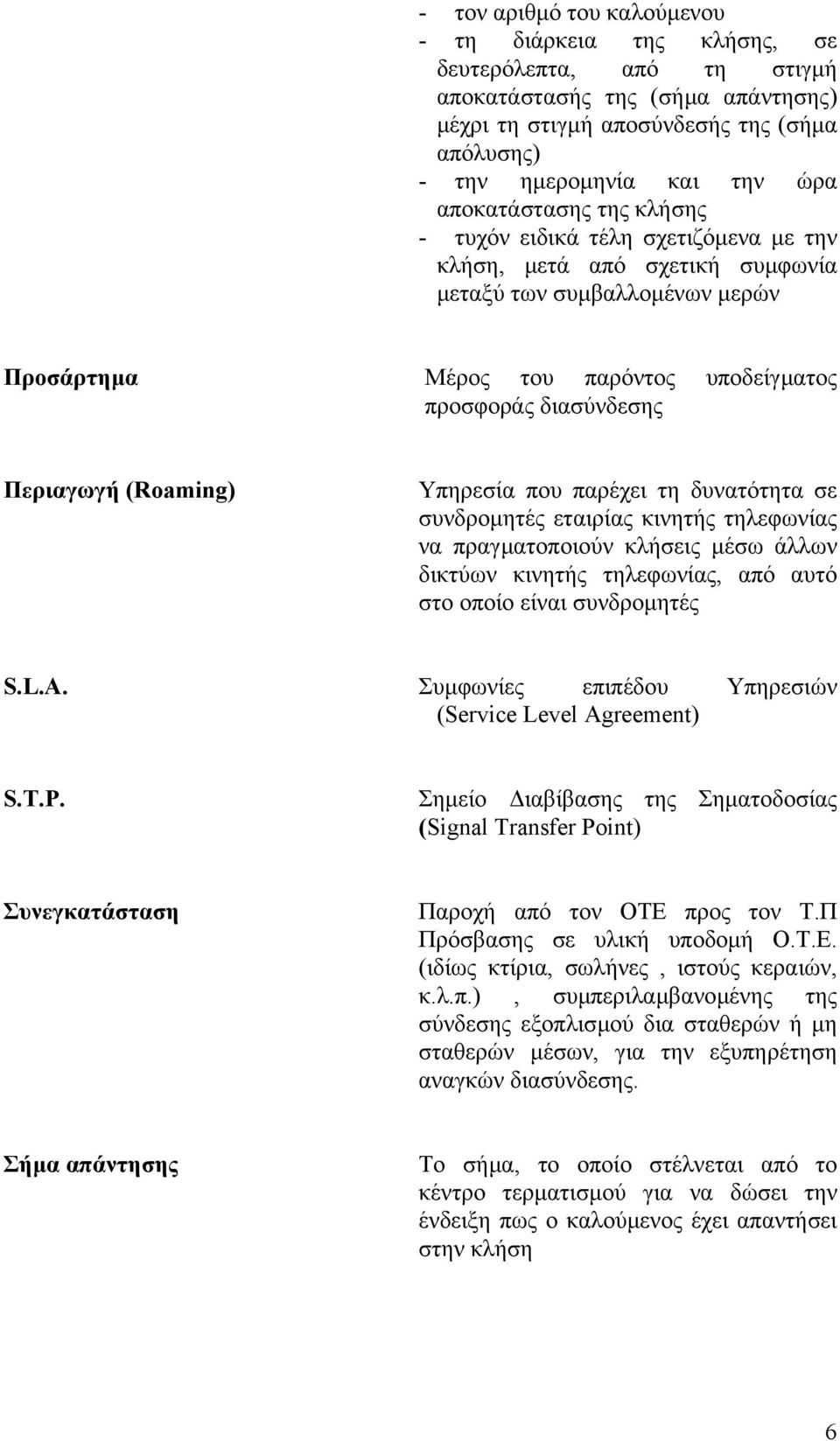 Περιαγωγή (Roaming) Υπηρεσία που παρέχει τη δυνατότητα σε συνδροµητές εταιρίας κινητής τηλεφωνίας να πραγµατοποιούν κλήσεις µέσω άλλων δικτύων κινητής τηλεφωνίας, από αυτό στο οποίο είναι συνδροµητές