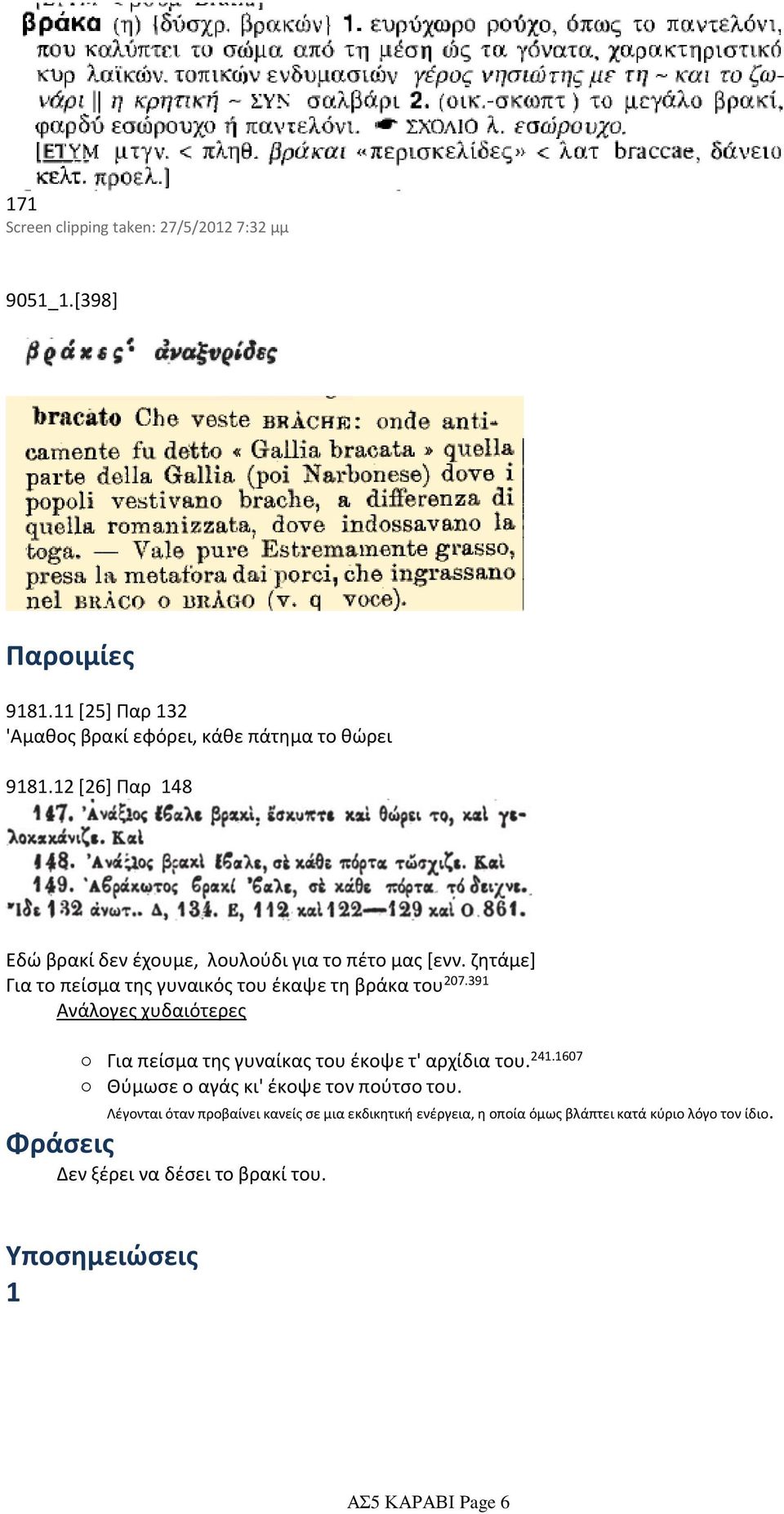 ζητάμε] Για το πείσμα της γυναικός του έκαψε τη βράκα του 207.391 Ανάλογες χυδαιότερες Για πείσμα της γυναίκας του έκοψε τ' αρχίδια του. 241.