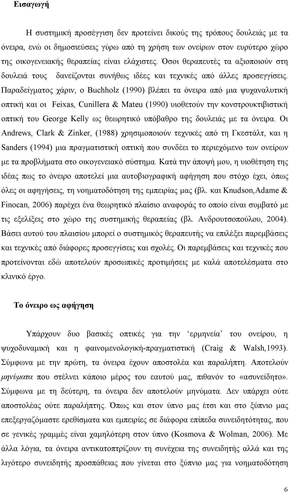 Παραδείγματος χάριν, ο Buchholz (1990) βλέπει τα όνειρα από μια ψυχαναλυτική οπτική και οι Feixas, Cunillera & Mateu (1990) υιοθετούν την κονστρουκτιβιστική οπτική του George Kelly ως θεωρητικό