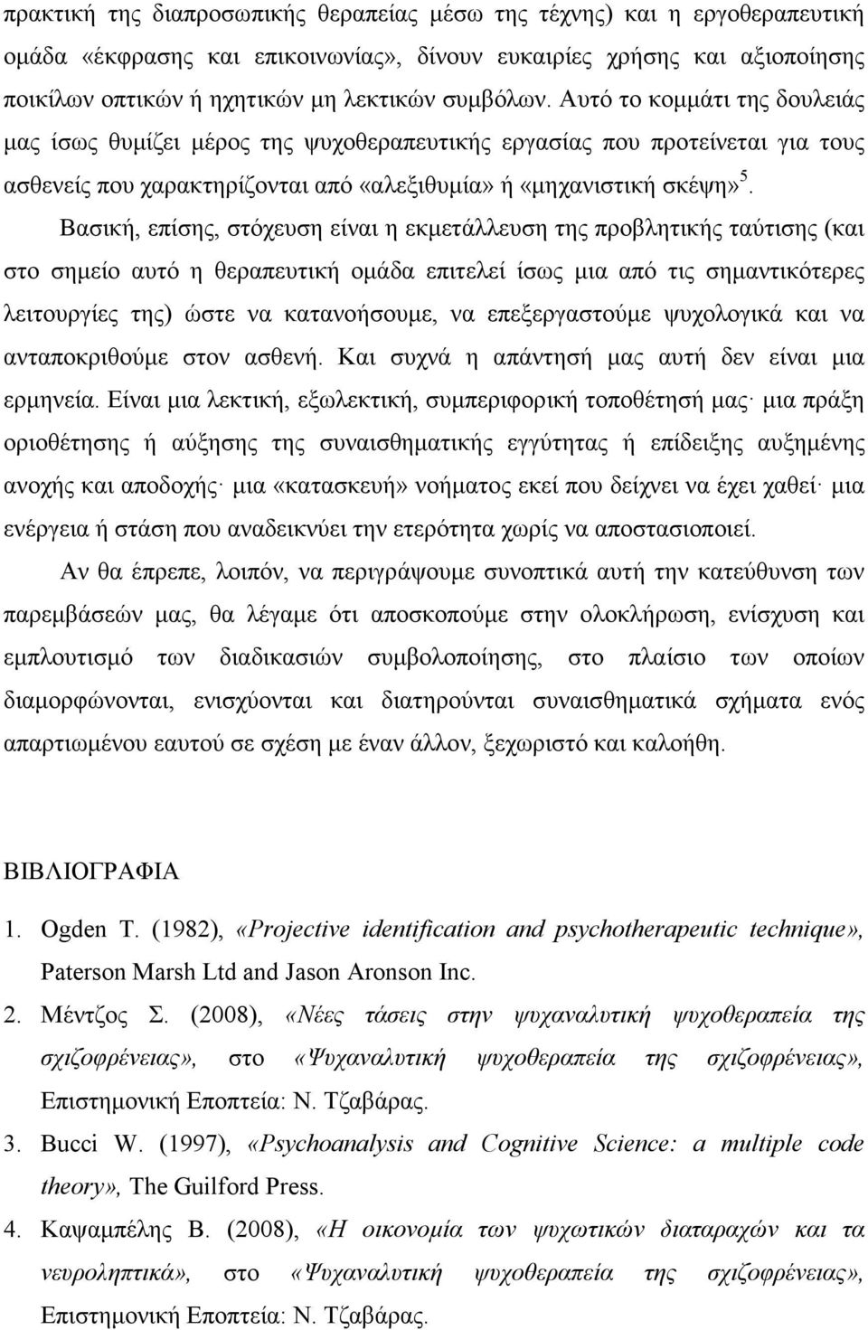 Βασική, επίσης, στόχευση είναι η εκµετάλλευση της προβλητικής ταύτισης (και στο σηµείο αυτό η θεραπευτική οµάδα επιτελεί ίσως µια από τις σηµαντικότερες λειτουργίες της) ώστε να κατανοήσουµε, να