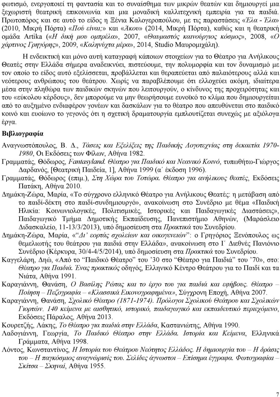 οµπρέλα», 2007, «Θαυµαστός καινούργιος κόσµος», 2008, «Ο χάρτινος Γρηγόρης», 2009, «Καληνύχτα µέρα», 2014, Studio Μαυροµιχάλη).