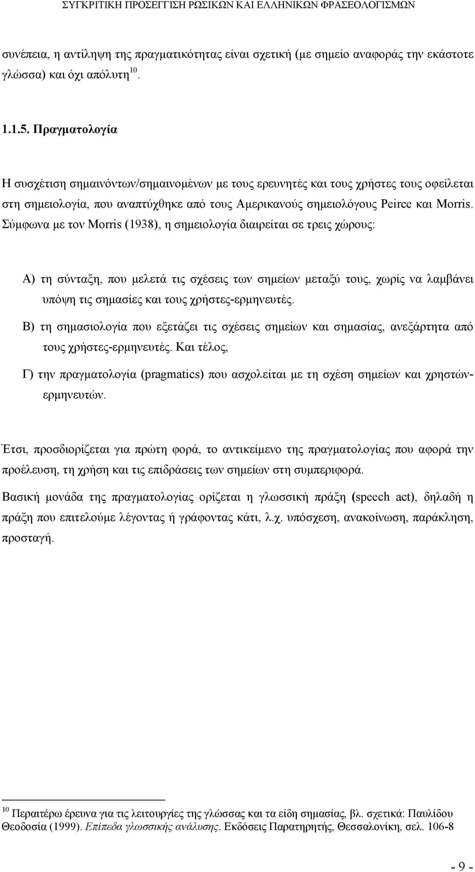 Σύµφωνα µε τον Morris (1938), η σηµειολογία διαιρείται σε τρεις χώρους: Α) τη σύνταξη, που µελετά τις σχέσεις των σηµείων µεταξύ τους, χωρίς να λαµβάνει υπόψη τις σηµασίες και τους χρήστες-ερµηνευτές.