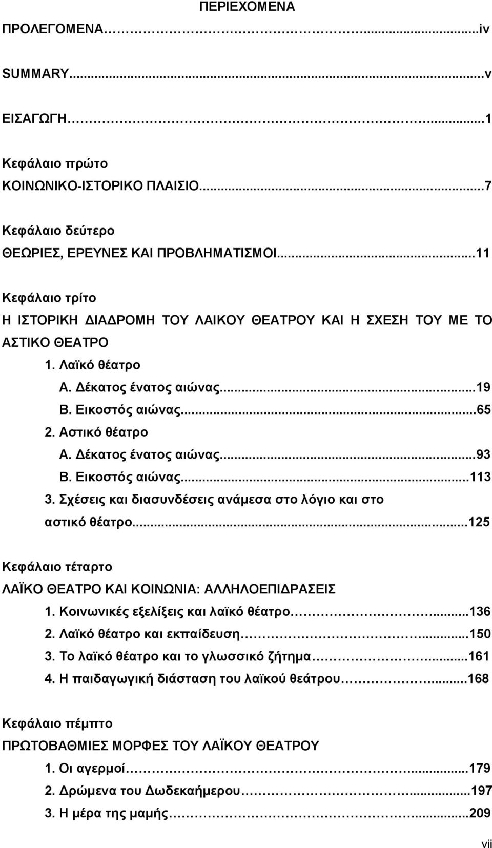 Δέκατος ένατος αιώνας...93 Β. Εικοστός αιώνας...113 3. Σχέσεις και διασυνδέσεις ανάμεσα στο λόγιο και στο αστικό θέατρο...125 Κεφάλαιο τέταρτο ΛΑΪΚΟ ΘΕΑΤΡΟ ΚΑΙ ΚΟΙΝΩΝΙΑ: ΑΛΛΗΛΟΕΠΙΔΡΑΣΕΙΣ 1.