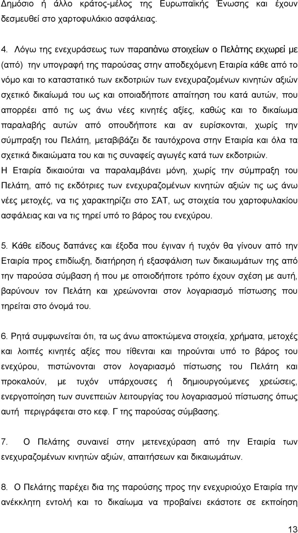 αξιών σχετικό δικαίωμά του ως και οποιαδήποτε απαίτηση του κατά αυτών, που απορρέει από τις ως άνω νέες κινητές αξίες, καθώς και το δικαίωμα παραλαβής αυτών από οπουδήποτε και αν ευρίσκονται, χωρίς