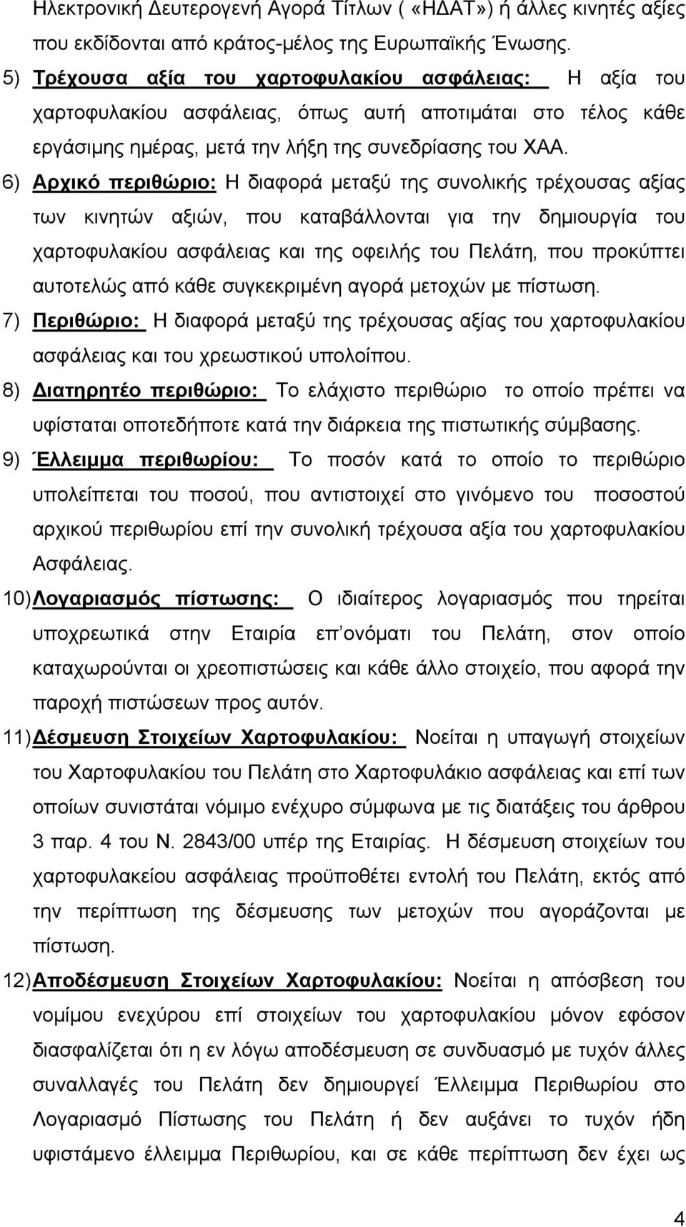 6) Αρχικό περιθώριο: Η διαφορά μεταξύ της συνολικής τρέχουσας αξίας των κινητών αξιών, που καταβάλλονται για την δημιουργία του χαρτοφυλακίου ασφάλειας και της οφειλής του Πελάτη, που προκύπτει