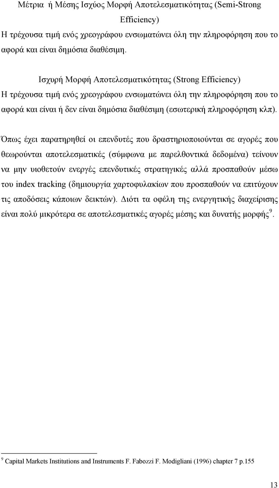 Όπως έχει παρατηρηθεί οι επενδυτές που δραστηριοποιούνται σε αγορές που θεωρούνται αποτελεσματικές (σύμφωνα με παρελθοντικά δεδομένα) τείνουν να μην υιοθετούν ενεργές επενδυτικές στρατηγικές αλλά