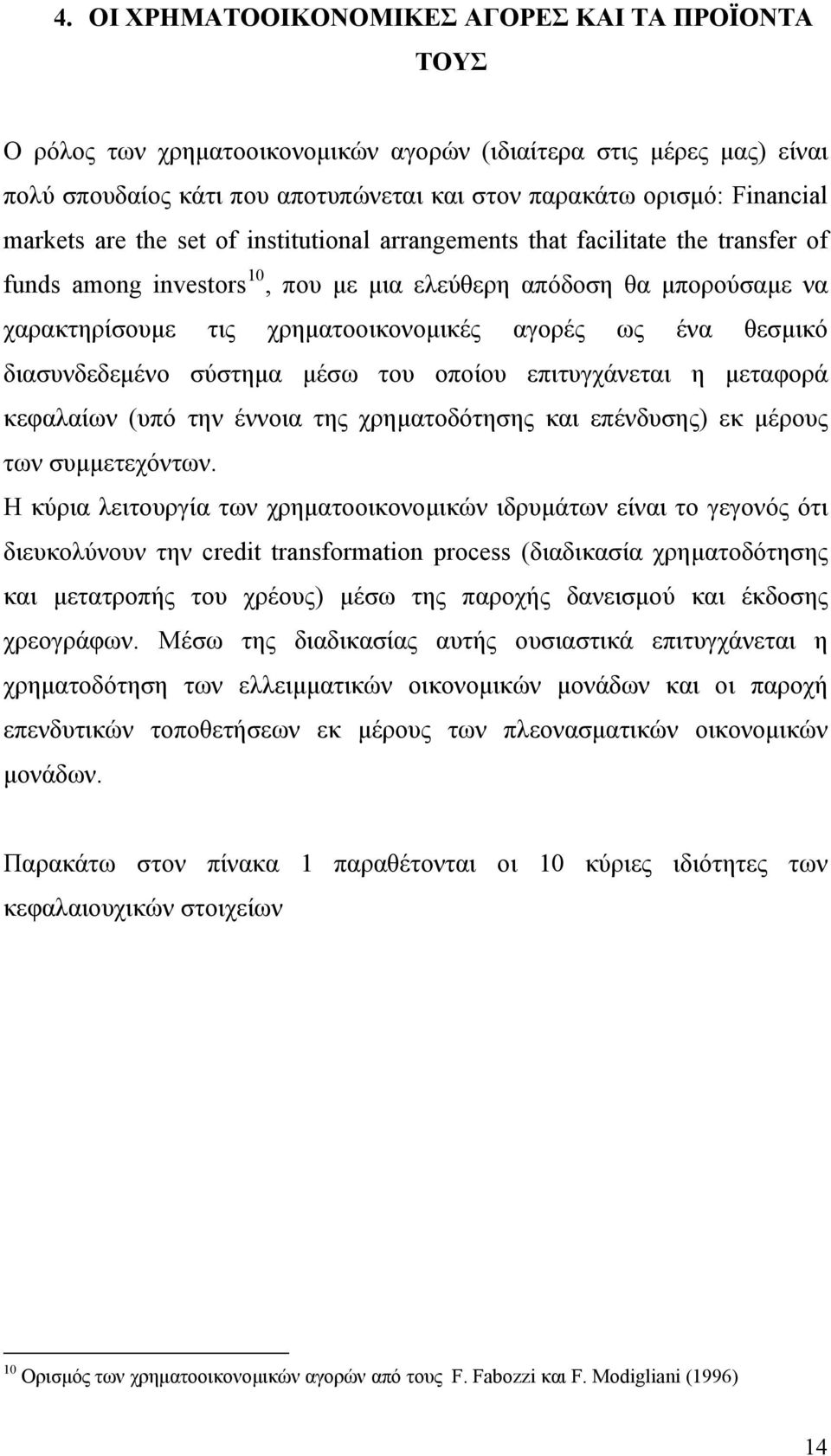 ως ένα θεσμικό διασυνδεδεμένο σύστημα μέσω του οποίου επιτυγχάνεται η μεταφορά κεφαλαίων (υπό την έννοια της χρηματοδότησης και επένδυσης) εκ μέρους των συμμετεχόντων.