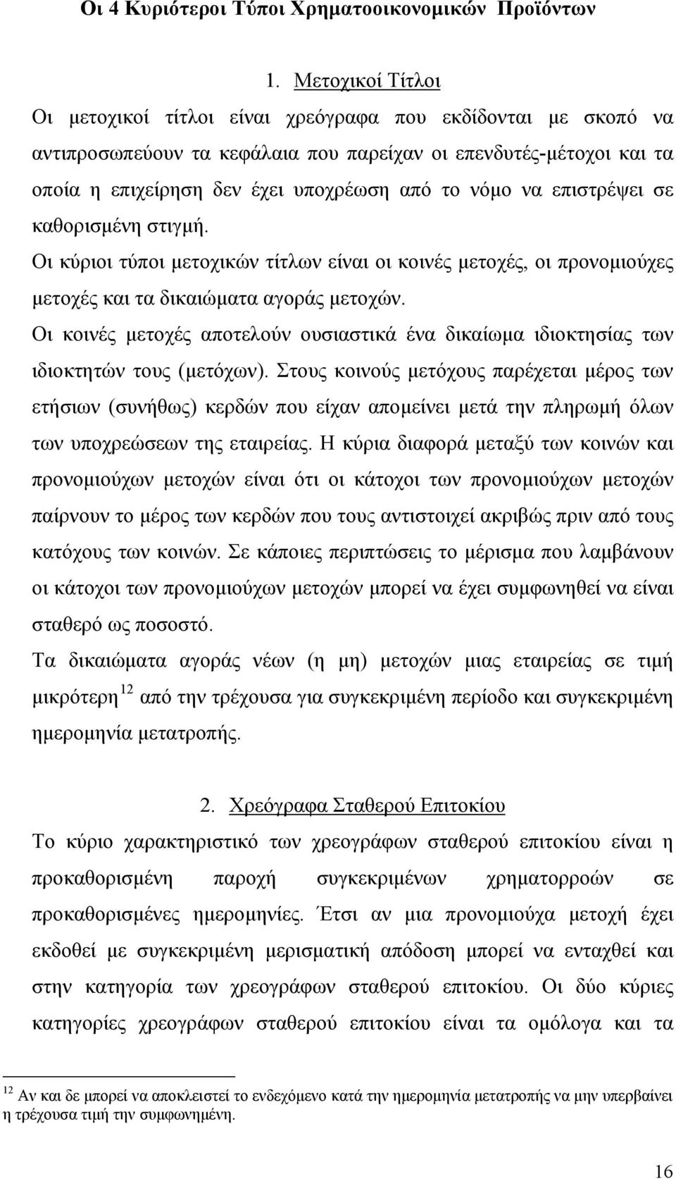 να επιστρέψει σε καθορισμένη στιγμή. Οι κύριοι τύποι μετοχικών τίτλων είναι οι κοινές μετοχές, οι προνομιούχες μετοχές και τα δικαιώματα αγοράς μετοχών.