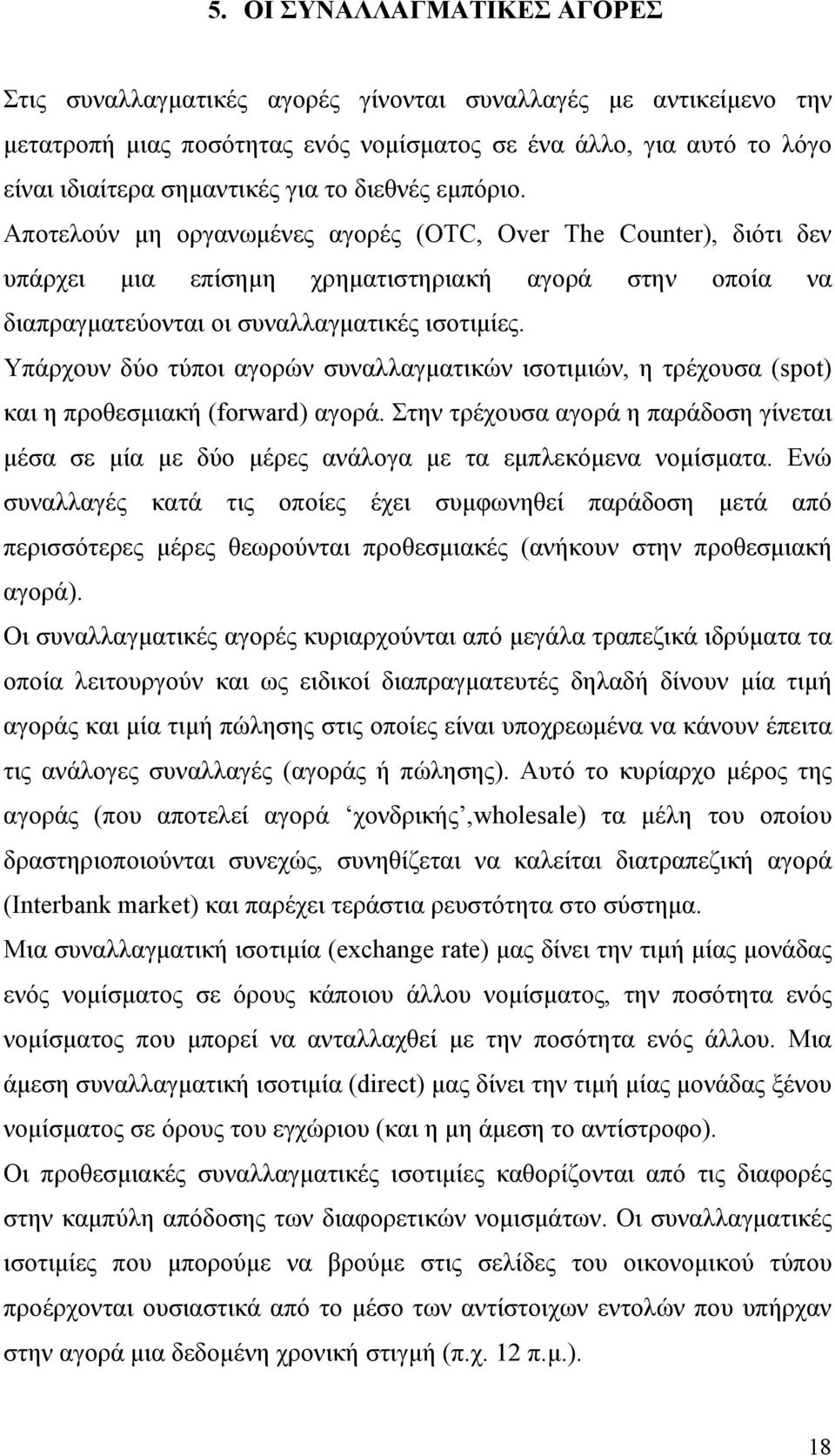 Υπάρχουν δύο τύποι αγορών συναλλαγματικών ισοτιμιών, η τρέχουσα (spot) και η προθεσμιακή (forward) αγορά.