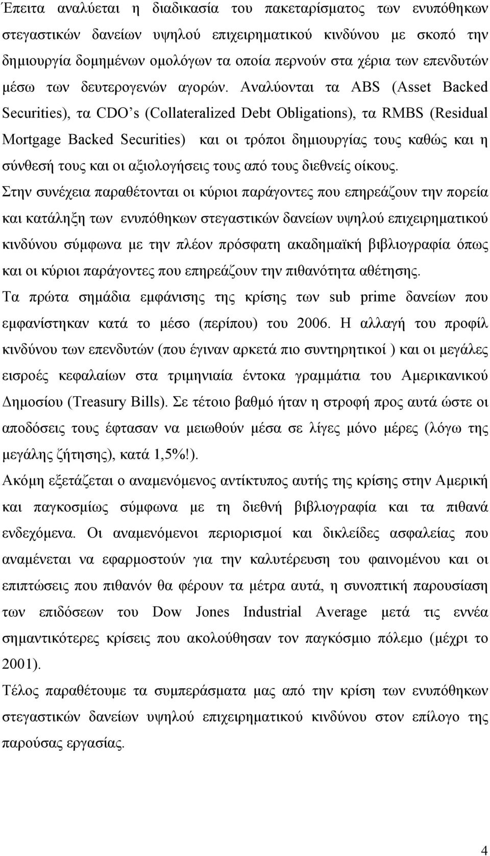 Αναλύονται τα ABS (Asset Backed Securities), τα CDO s (Collateralized Debt Obligations), τα RMBS (Residual Mortgage Backed Securities) και οι τρόποι δημιουργίας τους καθώς και η σύνθεσή τους και οι