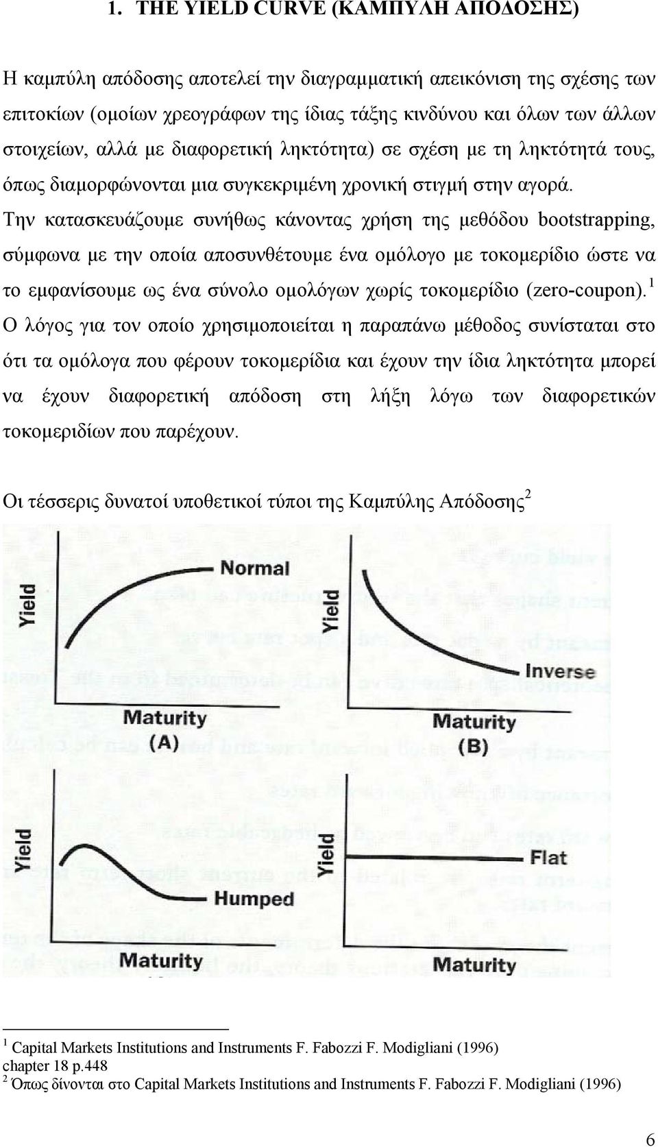 Την κατασκευάζουμε συνήθως κάνοντας χρήση της μεθόδου bootstrapping, σύμφωνα με την οποία αποσυνθέτουμε ένα ομόλογο με τοκομερίδιο ώστε να το εμφανίσουμε ως ένα σύνολο ομολόγων χωρίς τοκομερίδιο