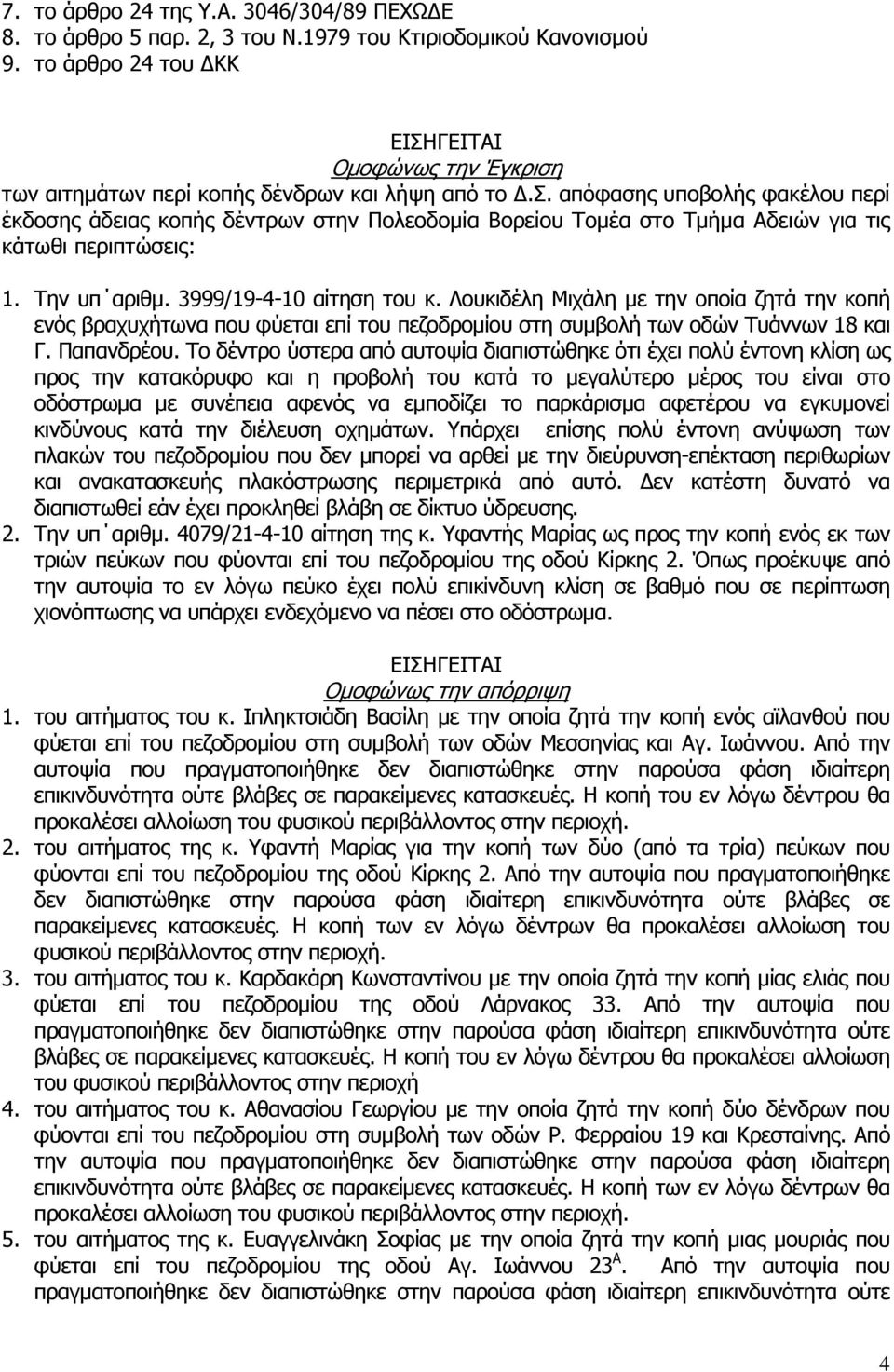 Την υπ αριθμ. 3999/19-4-10 αίτηση του κ. Λουκιδέλη Μιχάλη με την οποία ζητά την κοπή ενός βραχυχήτωνα που φύεται επί του πεζοδρομίου στη συμβολή των οδών Τυάννων 18 και Γ. Παπανδρέου.