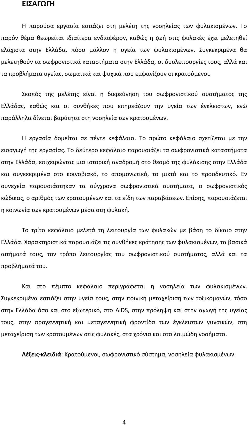 Συγκεκριμένα θα μελετηθούν τα σωφρονιστικά καταστήματα στην Ελλάδα, οι δυσλειτουργίες τους, αλλά και τα προβλήματα υγείας, σωματικά και ψυχικά που εμφανίζουν οι κρατούμενοι.