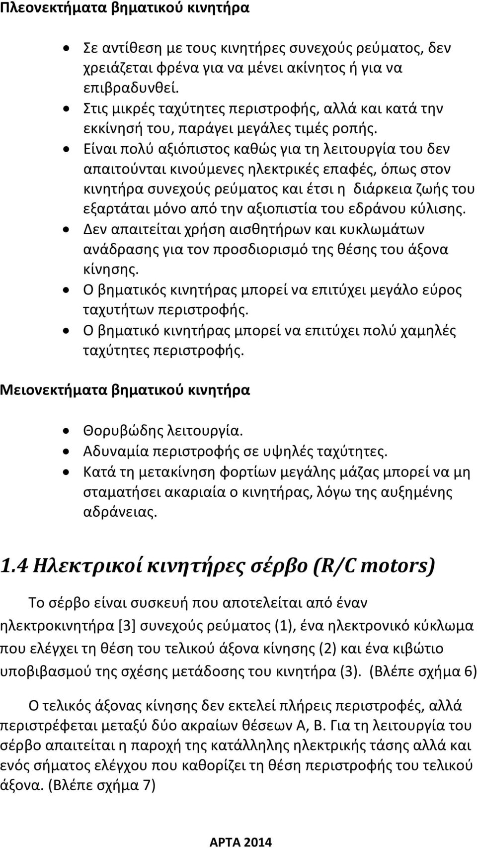 Είναι πολύ αξιόπιστος καθώς για τη λειτουργία του δεν απαιτούνται κινούμενες ηλεκτρικές επαφές, όπως στον κινητήρα συνεχούς ρεύματος και έτσι η διάρκεια ζωής του εξαρτάται μόνο από την αξιοπιστία του