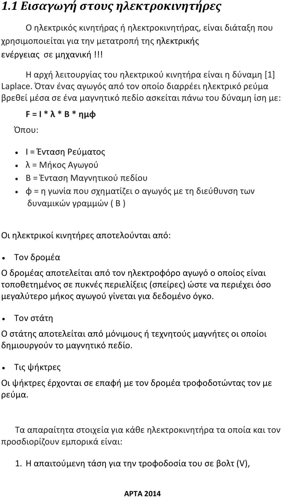 Όταν ένας αγωγός από τον οποίο διαρρέει ηλεκτρικό ρεύμα βρεθεί μέσα σε ένα μαγνητικό πεδίο ασκείται πάνω του δύναμη ίση με: F = I * λ * B * ημφ Όπου: I = Ένταση Ρεύματος λ = Μήκος Αγωγού Β = Ένταση