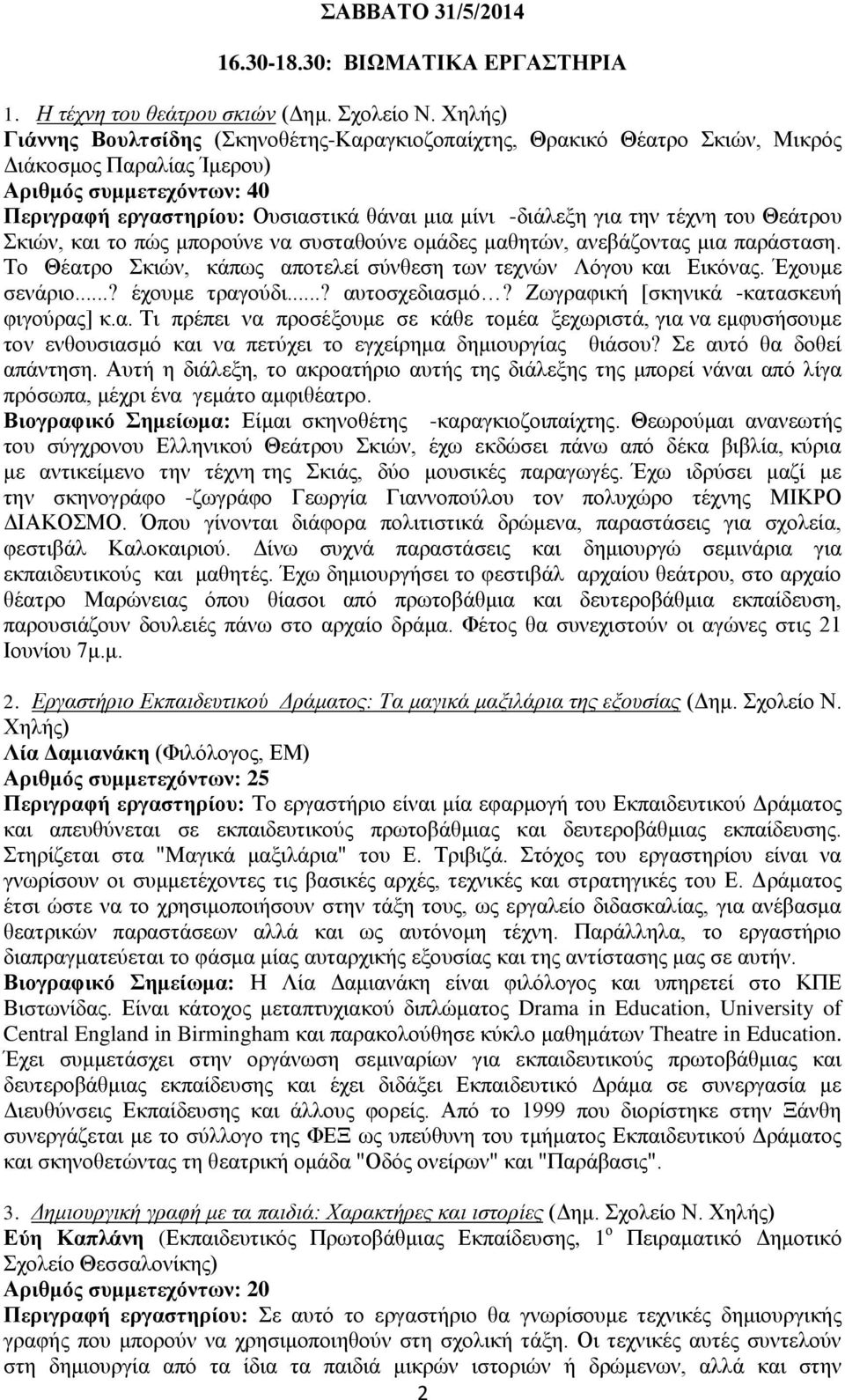 για την τέχνη του Θεάτρου Σκιών, και το πώς μπορούνε να συσταθούνε ομάδες μαθητών, ανεβάζοντας μια παράσταση. Το Θέατρο Σκιών, κάπως αποτελεί σύνθεση των τεχνών Λόγου και Εικόνας. Έχουμε σενάριο.