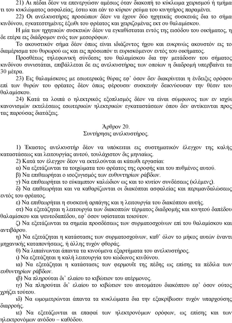 Η µία των ηχητικών συσκευών δέον να εγκαθίσταται εντός της εισόδου του οικήµατος, η δε ετέρα εις διάδροµον ενός των µεσορόφων.