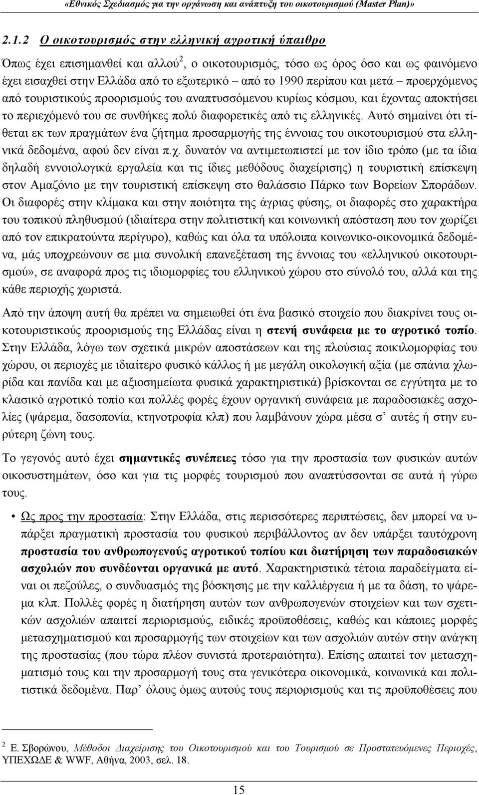 Αυτό σημαίνει ότι τίθεται εκ των πραγμάτων ένα ζήτημα προσαρμογής της έννοιας του οικοτουρισμού στα ελληνικά δεδομένα, αφού δεν είναι π.χ.