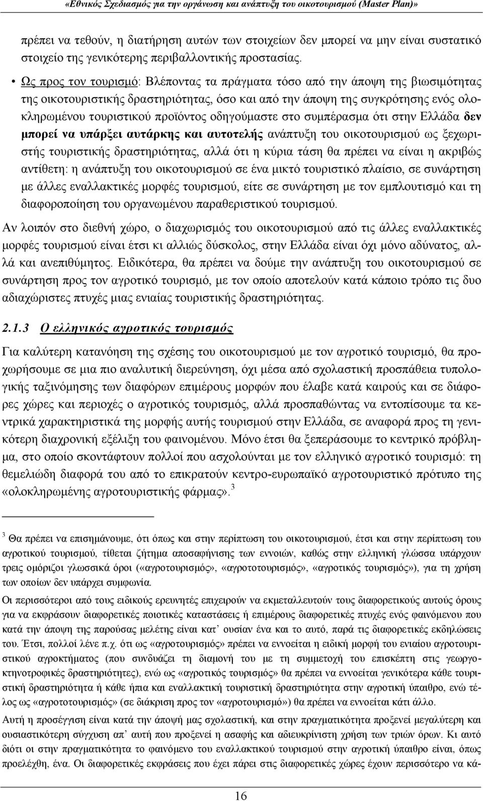 οδηγούμαστε στο συμπέρασμα ότι στην Ελλάδα δεν μπορεί να υπάρξει αυτάρκης και αυτοτελής ανάπτυξη του οικοτουρισμού ως ξεχωριστής τουριστικής δραστηριότητας, αλλά ότι η κύρια τάση θα πρέπει να είναι η