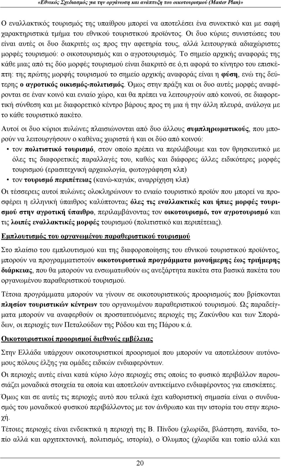 Το σημείο αρχικής αναφοράς της κάθε μιας από τις δύο μορφές τουρισμού είναι διακριτό σε ό,τι αφορά το κίνητρο του επισκέπτη: της πρώτης μορφής τουρισμού το σημείο αρχικής αναφοράς είναι η φύση, ενώ