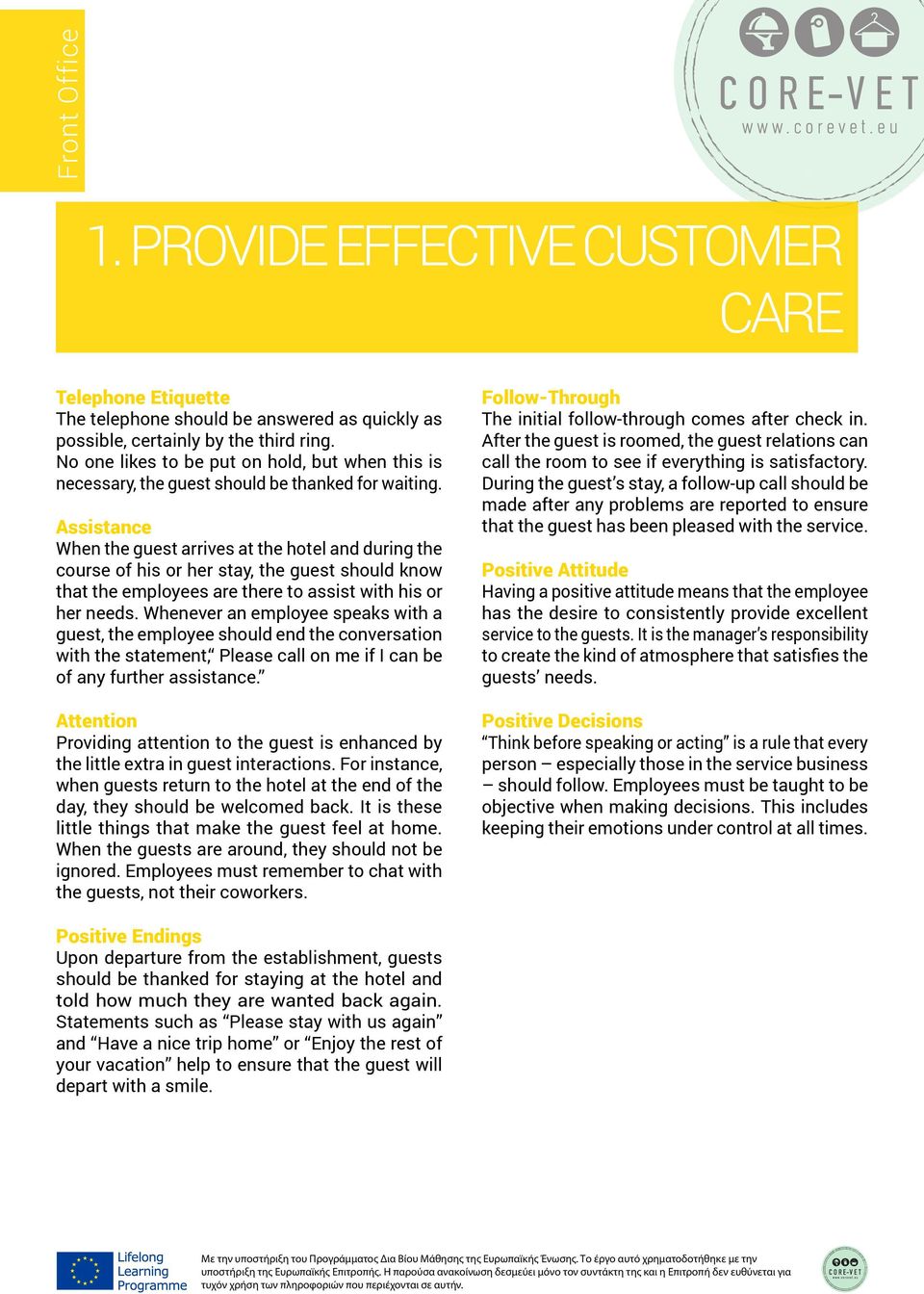 Assistance When the guest arrives at the hotel and during the course of his or her stay, the guest should know that the employees are there to assist with his or her needs.