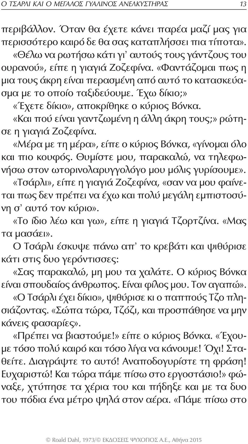 Έχω δίκιο;» «Έχετε δίκιο», αποκρίθηκε ο κύριος Βόνκα. «Και πού είναι γαντζωμένη η άλλη άκρη τους;» ρώτησε η γιαγιά Ζοζεφίνα. «Μέρα με τη μέρα», είπε ο κύριος Βόνκα, «γίνομαι όλο και πιο κουφός.