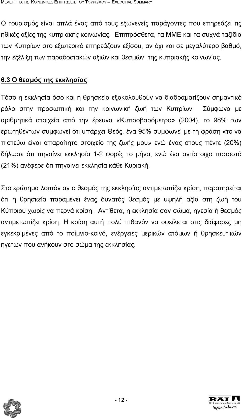 3 Ο θεσµός της εκκλησίας Τόσο η εκκλησία όσο και η θρησκεία εξακολουθούν να διαδραµατίζουν σηµαντικό ρόλο στην προσωπική και την κοινωνική ζωή των Κυπρίων.