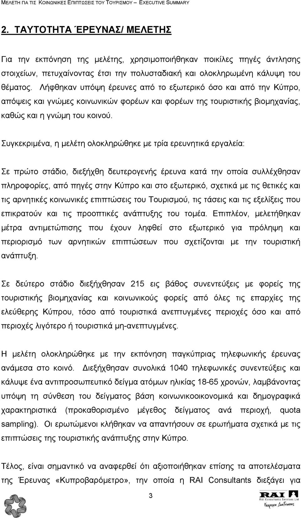 Συγκεκριµένα, η µελέτη ολοκληρώθηκε µε τρία ερευνητικά εργαλεία: Σε πρώτο στάδιο, διεξήχθη δευτερογενής έρευνα κατά την οποία συλλέχθησαν πληροφορίες, από πηγές στην Κύπρο και στο εξωτερικό, σχετικά