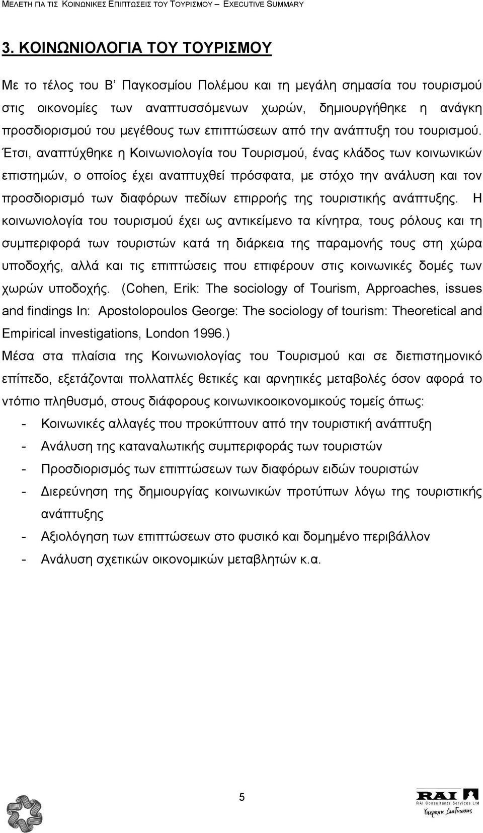 Έτσι, αναπτύχθηκε η Κοινωνιολογία του Τουρισµού, ένας κλάδος των κοινωνικών επιστηµών, ο οποίος έχει αναπτυχθεί πρόσφατα, µε στόχο την ανάλυση και τον προσδιορισµό των διαφόρων πεδίων επιρροής της