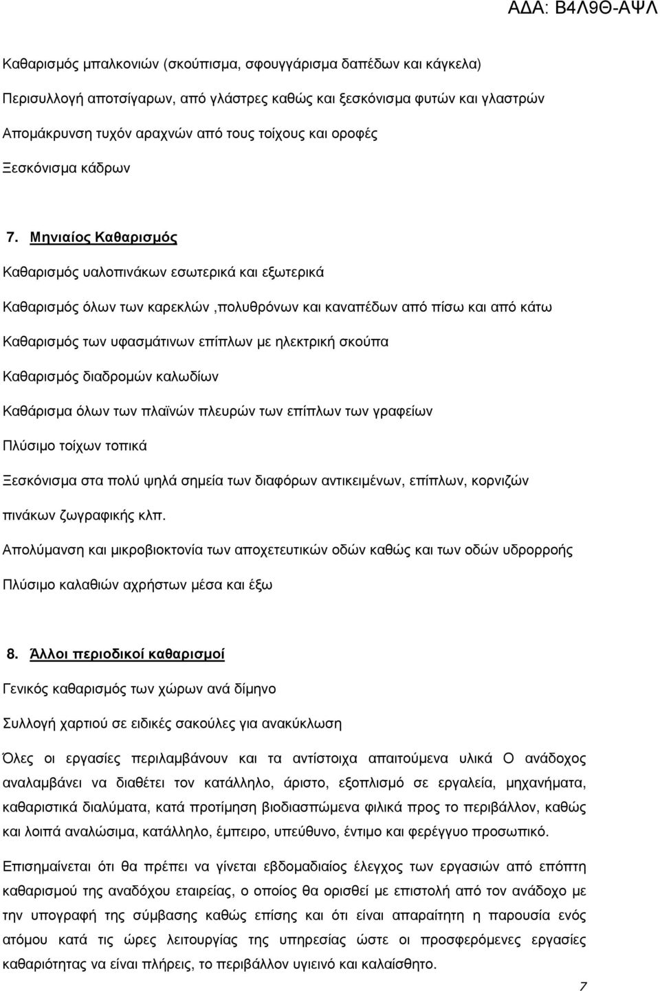 Μηνιαίος Καθαρισµός Καθαρισµός υαλοπινάκων εσωτερικά και εξωτερικά Καθαρισµός όλων των καρεκλών,πολυθρόνων και καναπέδων από πίσω και από κάτω Καθαρισµός των υφασµάτινων επίπλων µε ηλεκτρική σκούπα