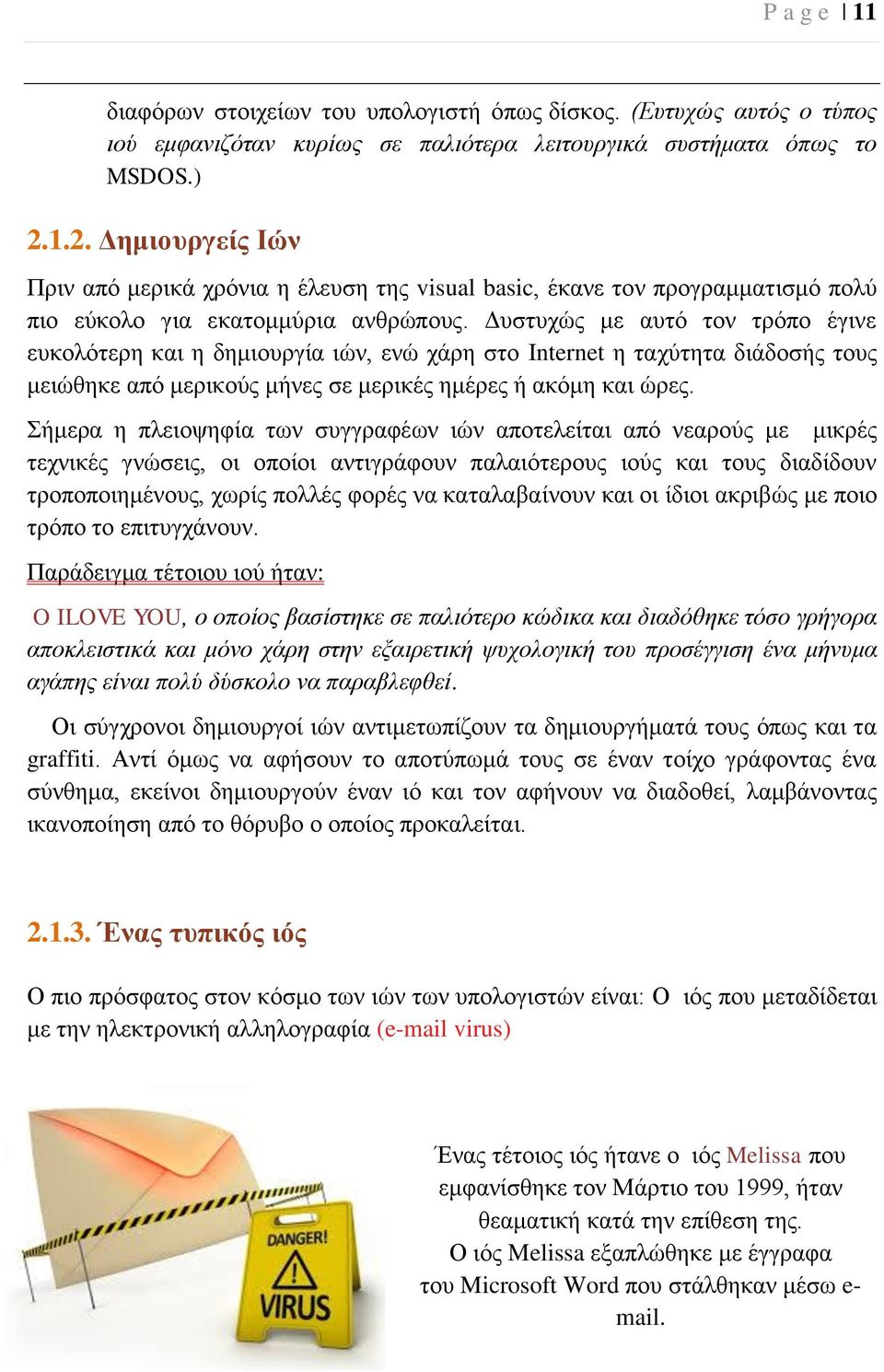 Δυστυχώς με αυτό τον τρόπο έγινε ευκολότερη και η δημιουργία ιών, ενώ χάρη στο Internet η ταχύτητα διάδοσής τους μειώθηκε από μερικούς μήνες σε μερικές ημέρες ή ακόμη και ώρες.