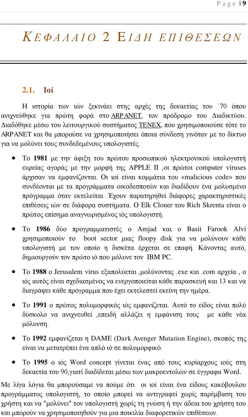 Το 1981 με την άφιξη του πρώτου προσωπικού ηλεκτρονικού υπολογιστή ευρείας αγοράς με την μορφή της APPLE II,οι πρώτοι computer viruses άρχισαν να εμφανίζονται.